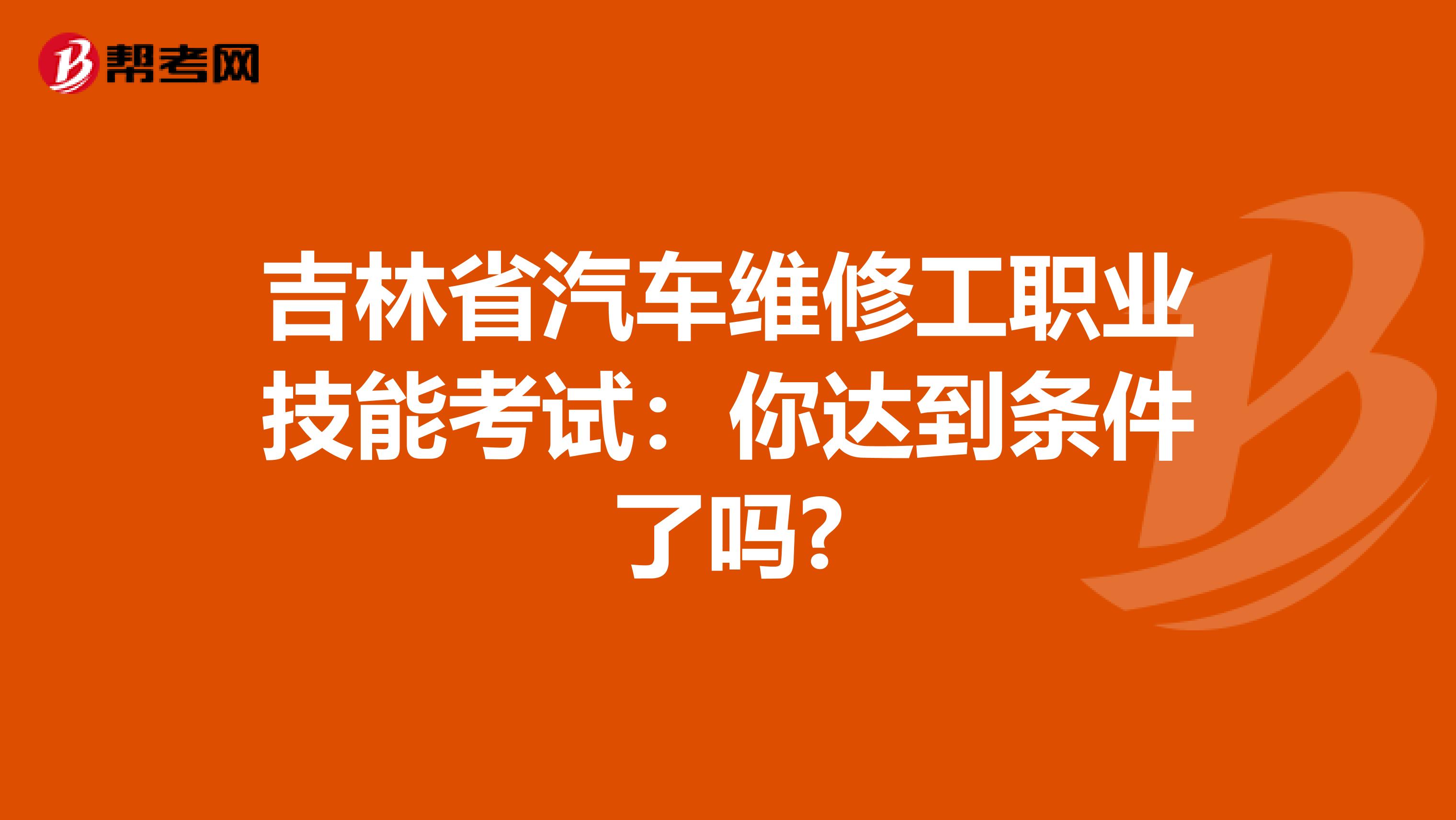 吉林省汽车维修工职业技能考试：你达到条件了吗?