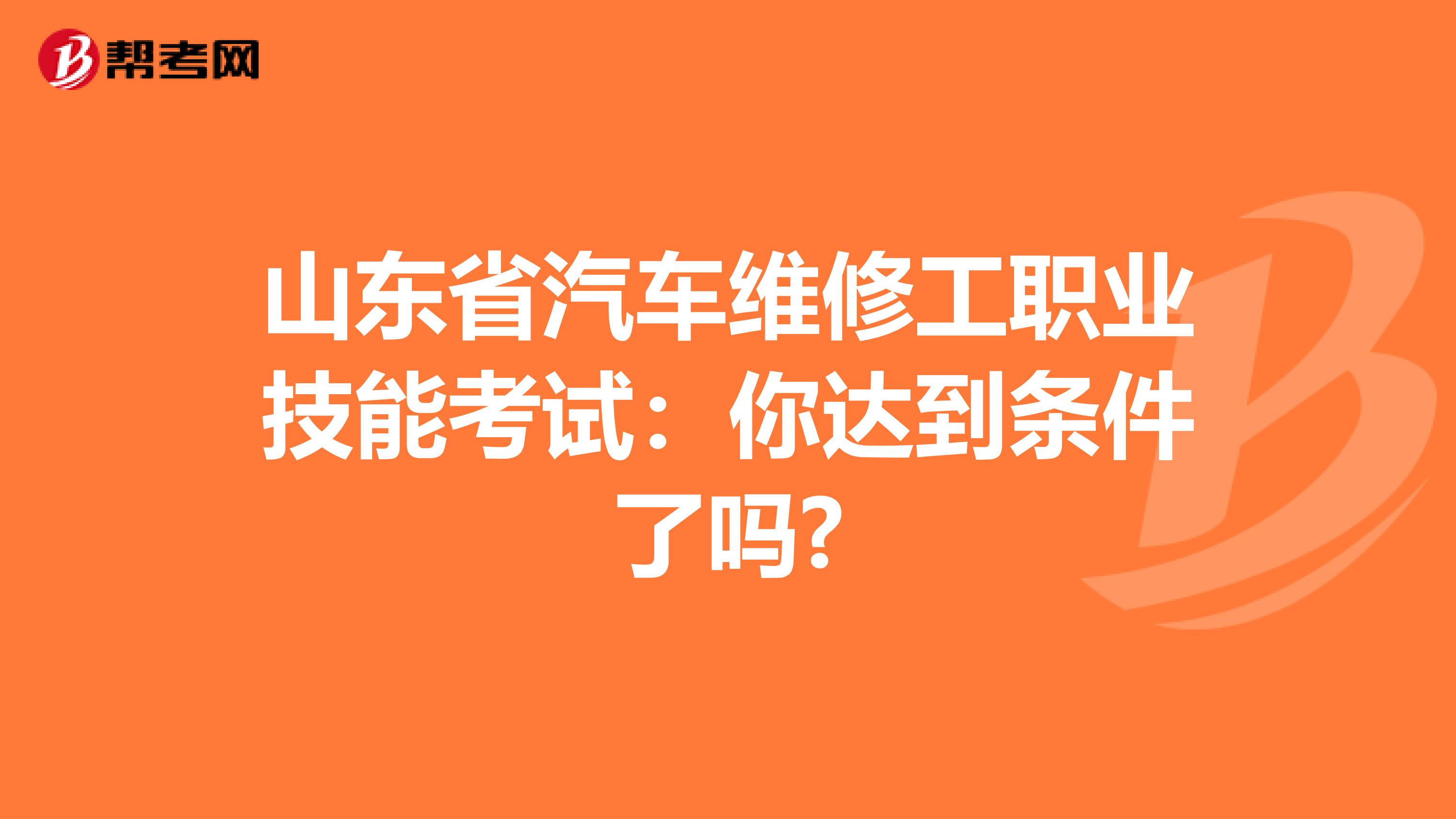 山东省汽车维修工职业技能考试：你达到条件了吗?