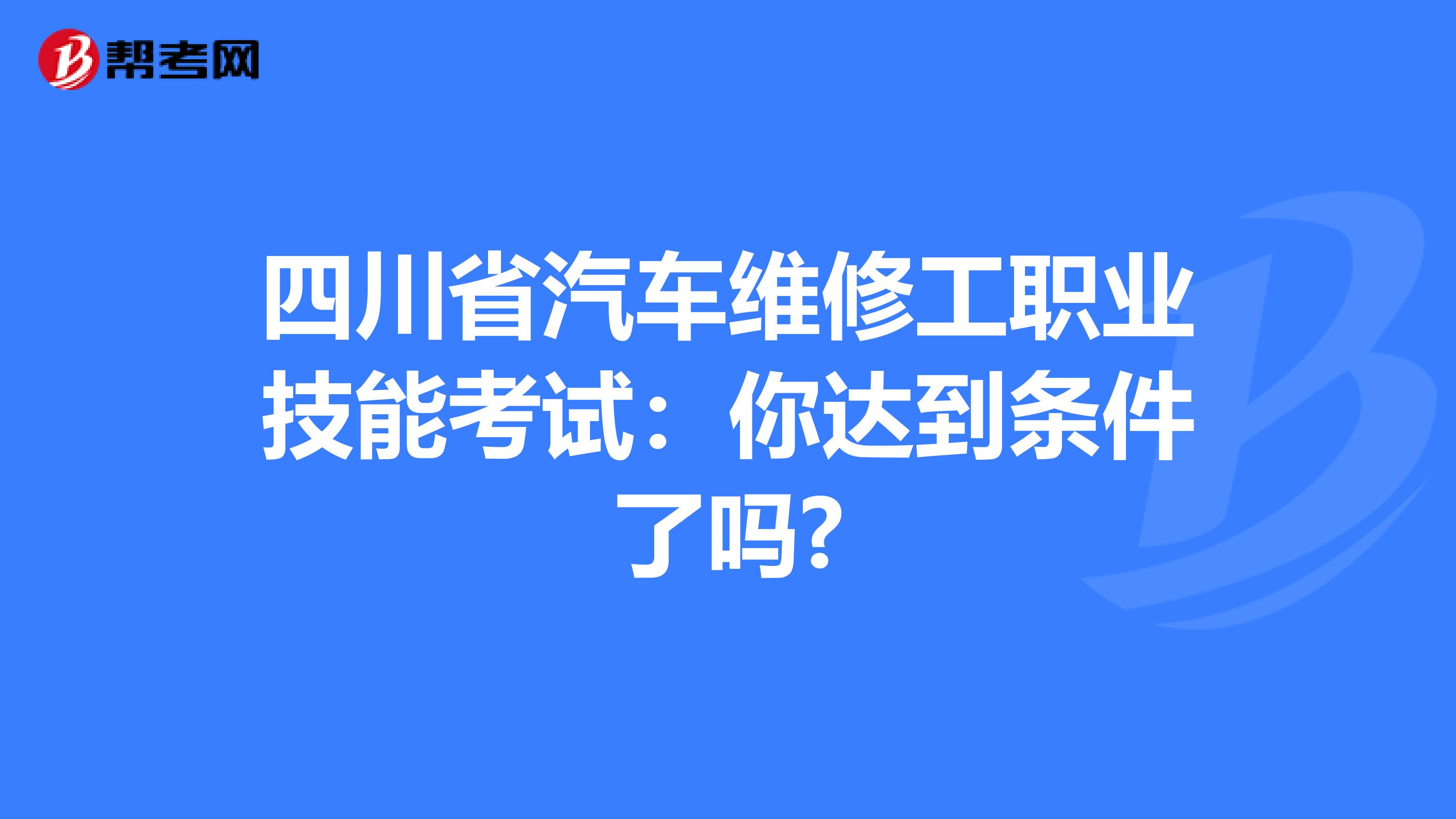 四川省汽车维修工职业技能考试：你达到条件了吗?
