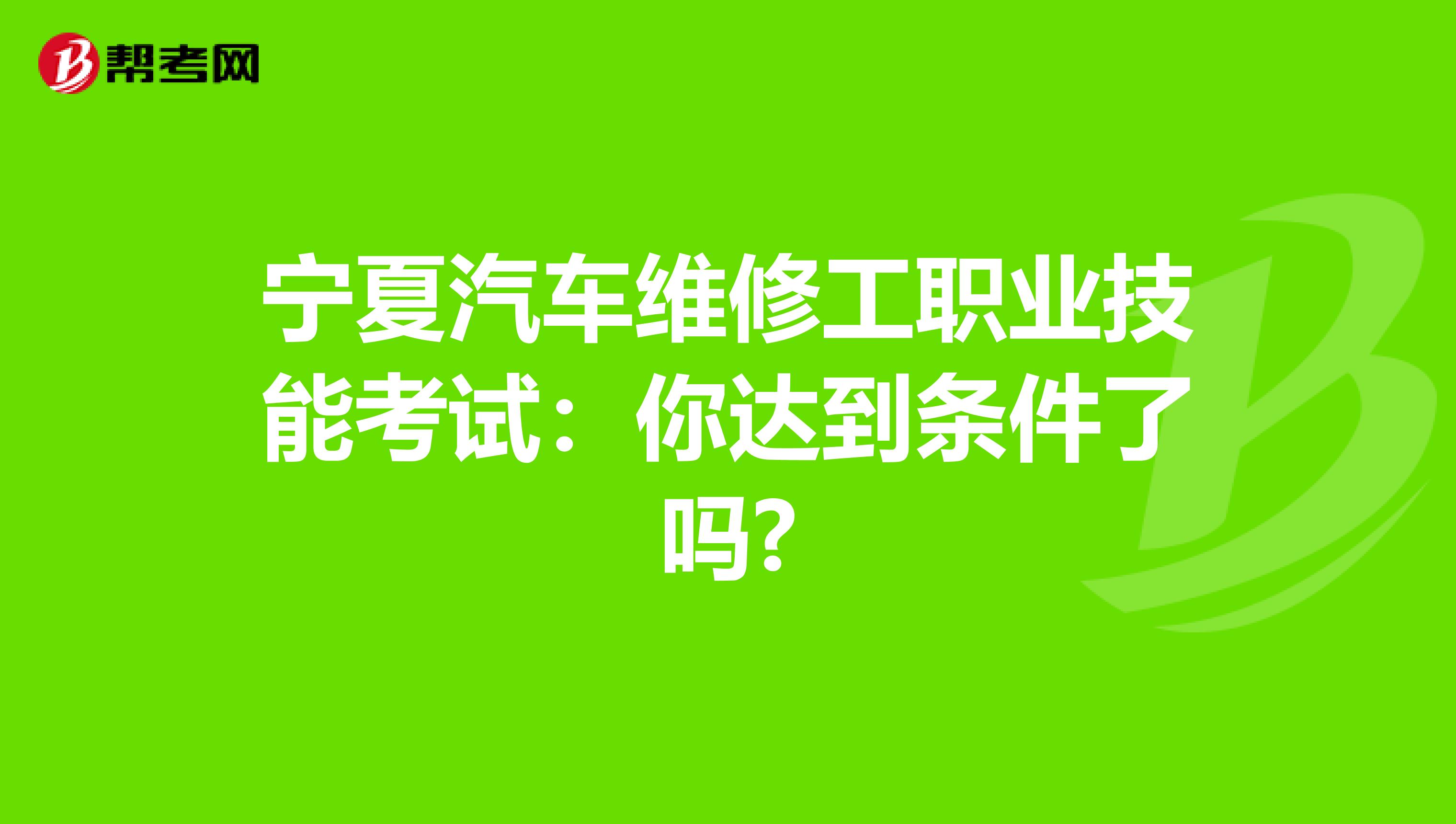 宁夏汽车维修工职业技能考试：你达到条件了吗?