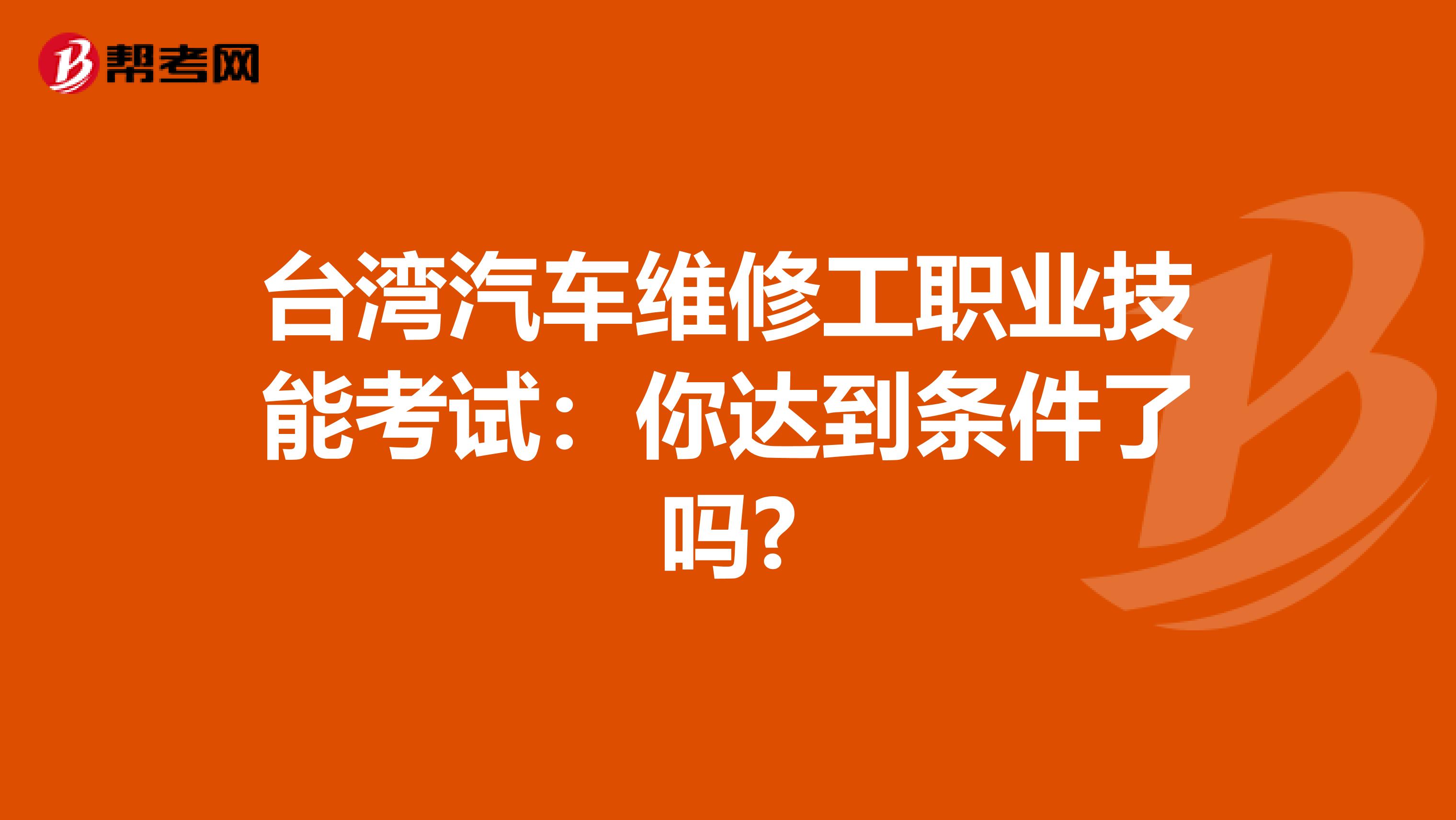 台湾汽车维修工职业技能考试：你达到条件了吗?