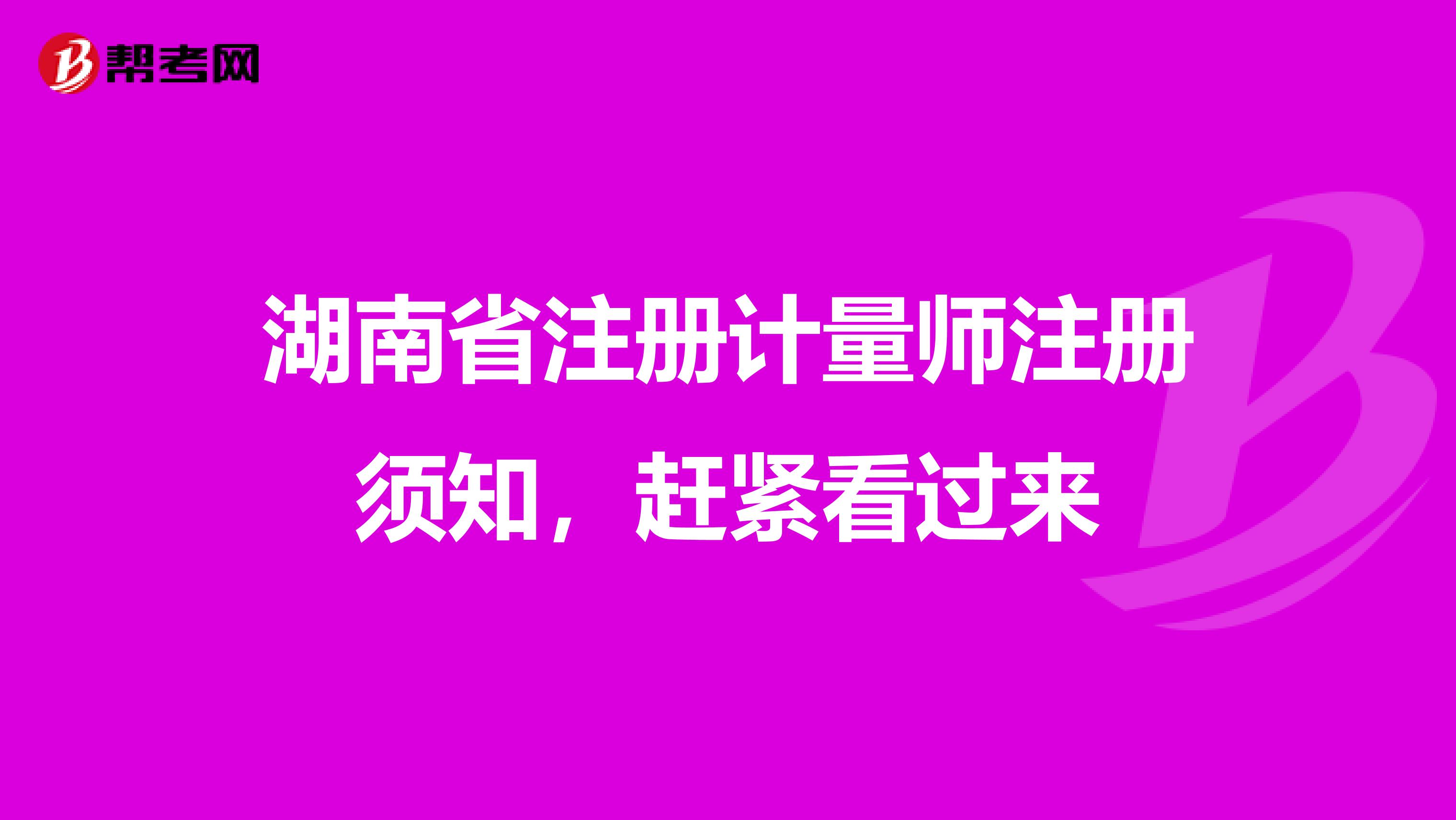 湖南省注册计量师注册须知，赶紧看过来