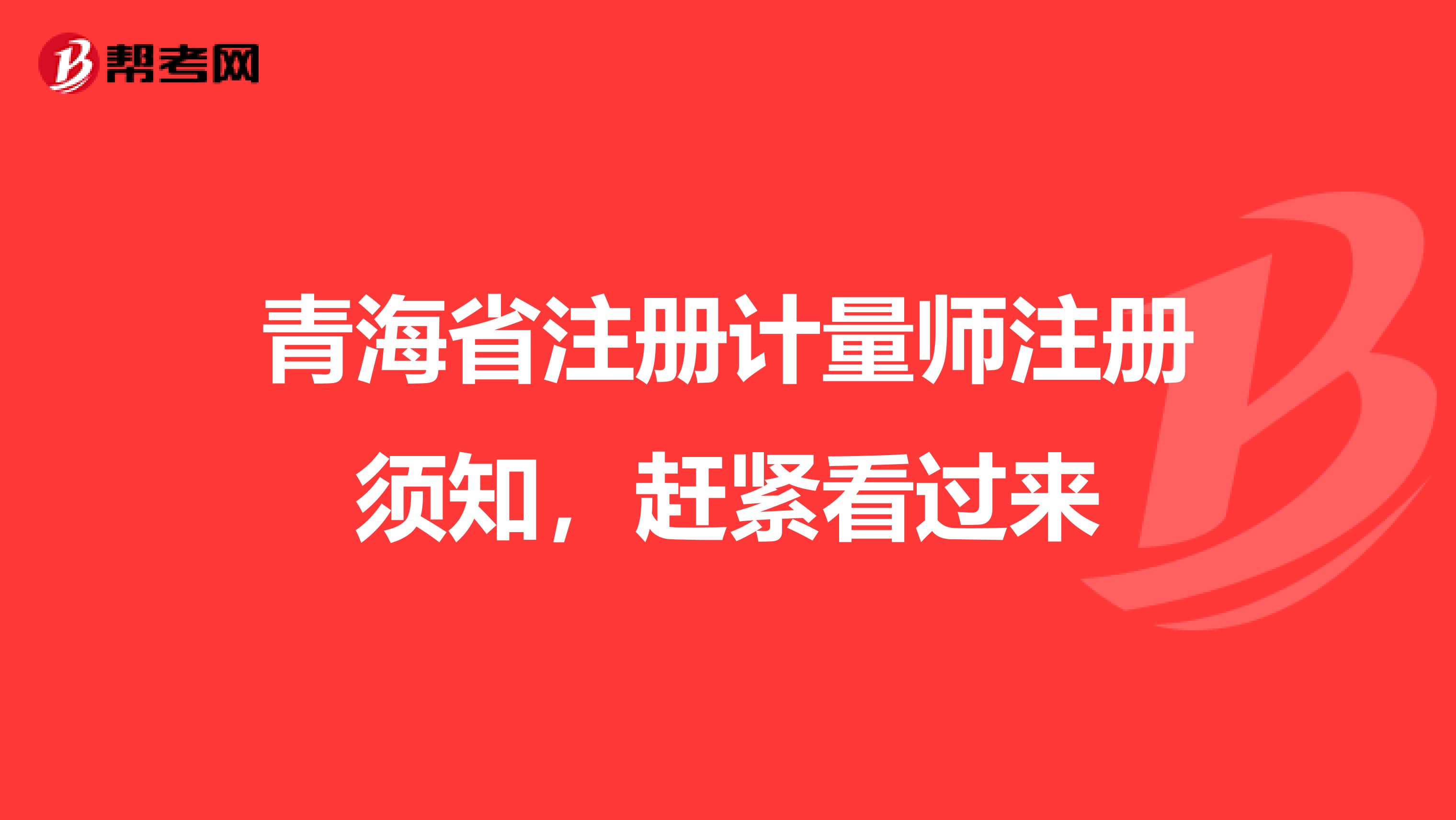 青海省注冊(cè)計(jì)量師注冊(cè)須知,趕緊看過來