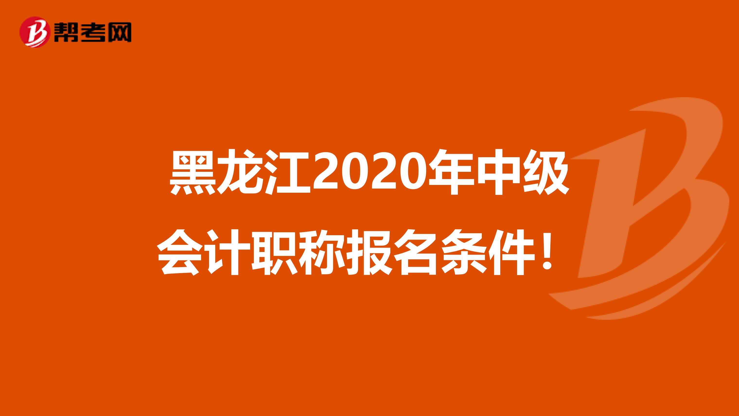 黑龙江2020年中级会计职称报名条件！