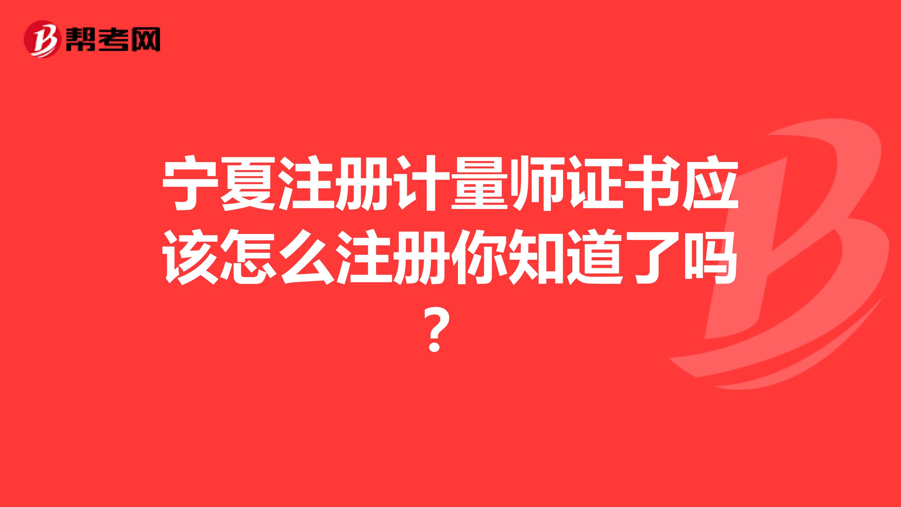 寧夏注冊計量師證書應該怎么注冊你知道了嗎？