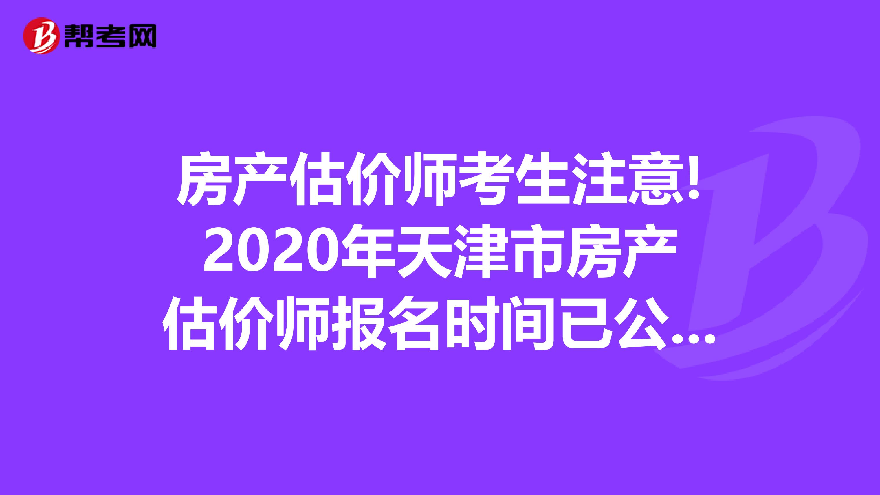房产估价师考生注意!2020年天津市房产估价师报名时间已公布!