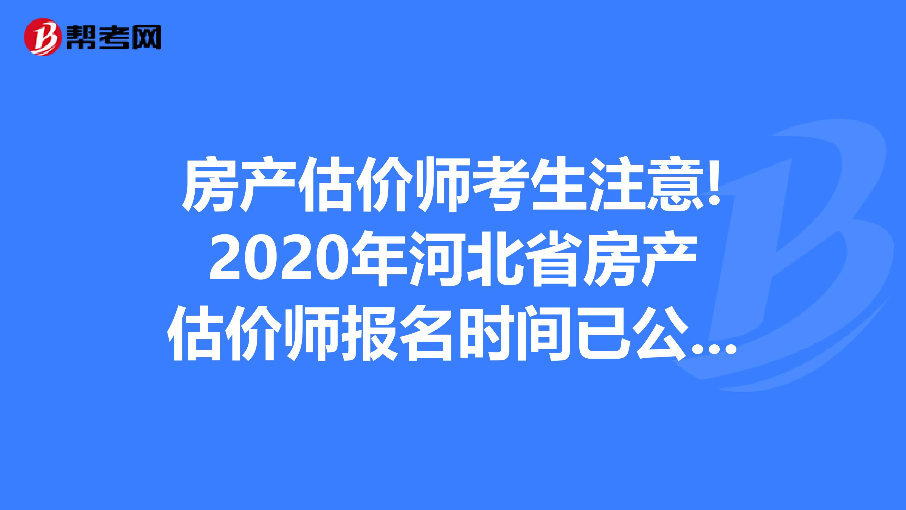 房产估价师考生注意!2020年河北省房产估价师报名时间已公布!