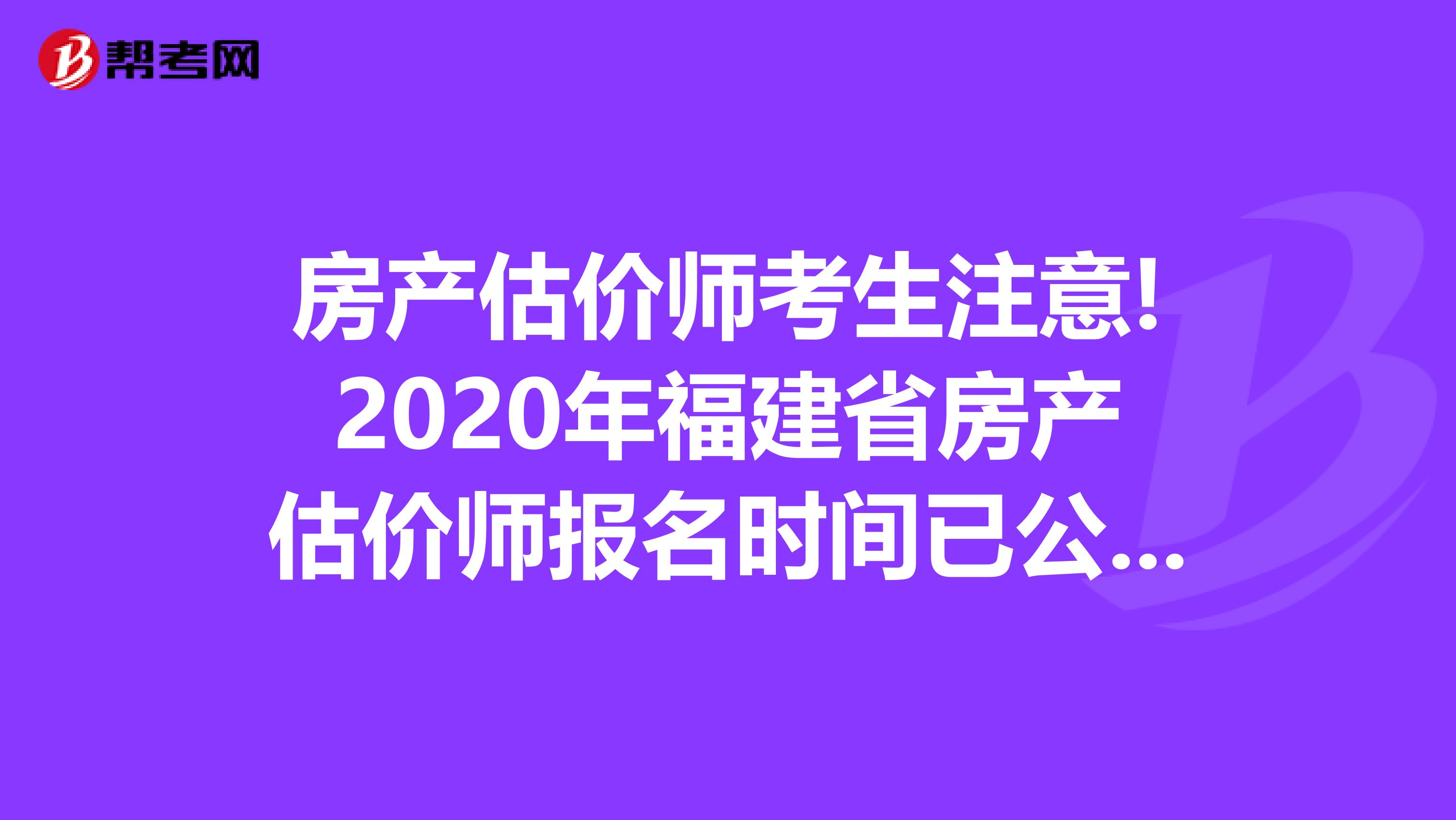 房产估价师考生注意!2020年福建省房产估价师报名时间已公布!