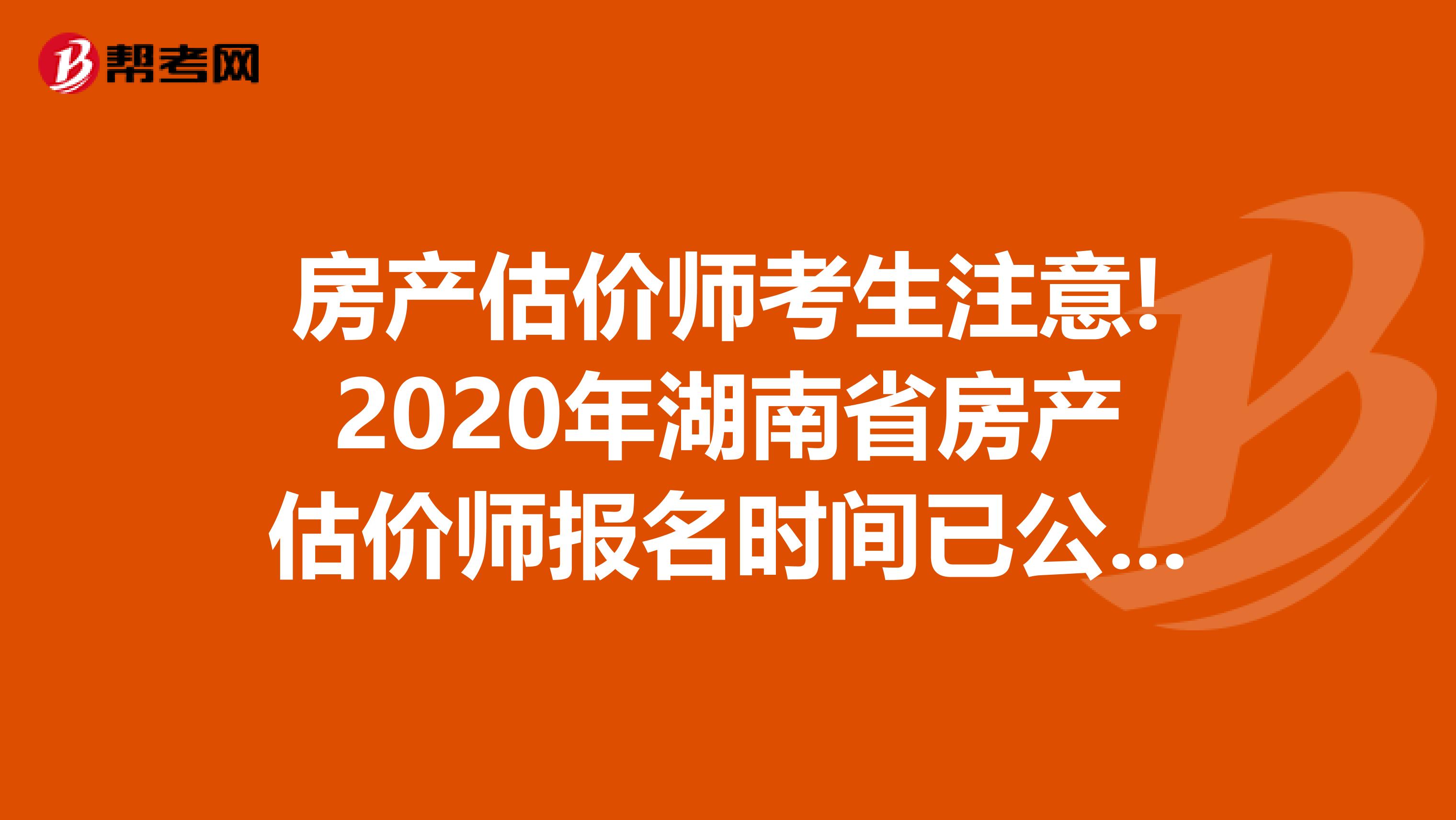 房产估价师考生注意!2020年湖南省房产估价师报名时间已公布!