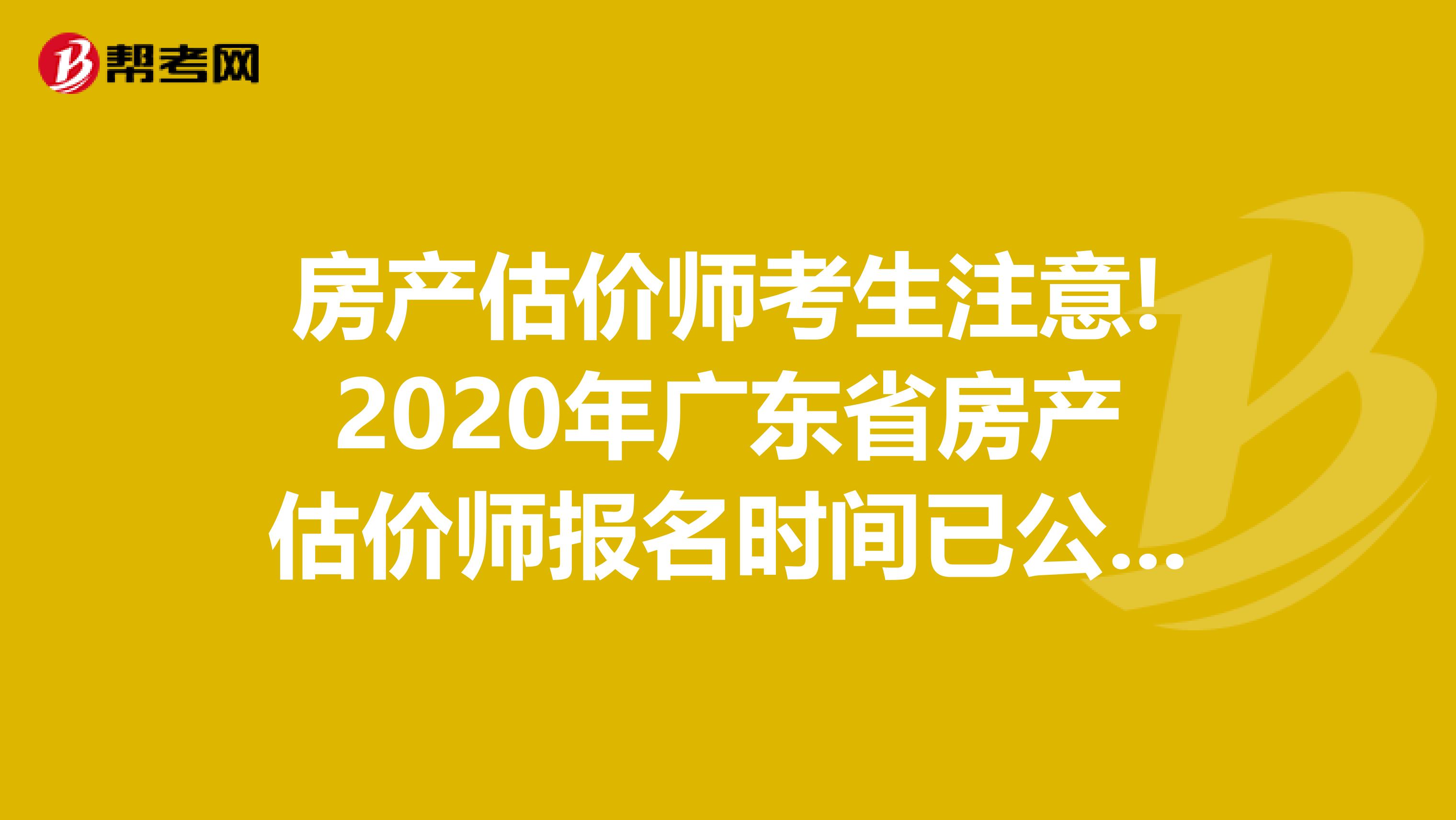 房产估价师考生注意!2020年广东省房产估价师报名时间已公布!