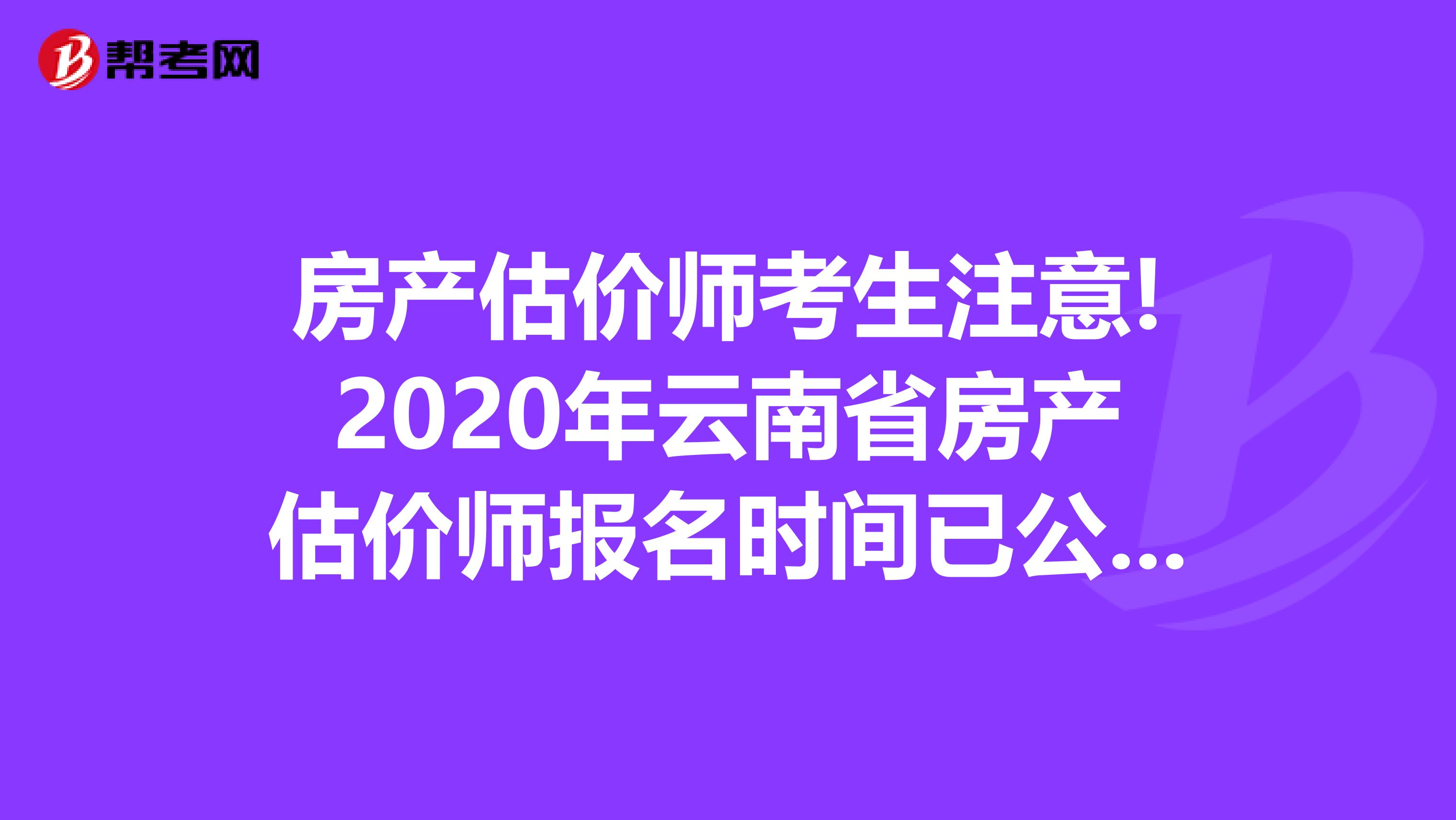 房产估价师考生注意!2020年云南省房产估价师报名时间已公布!