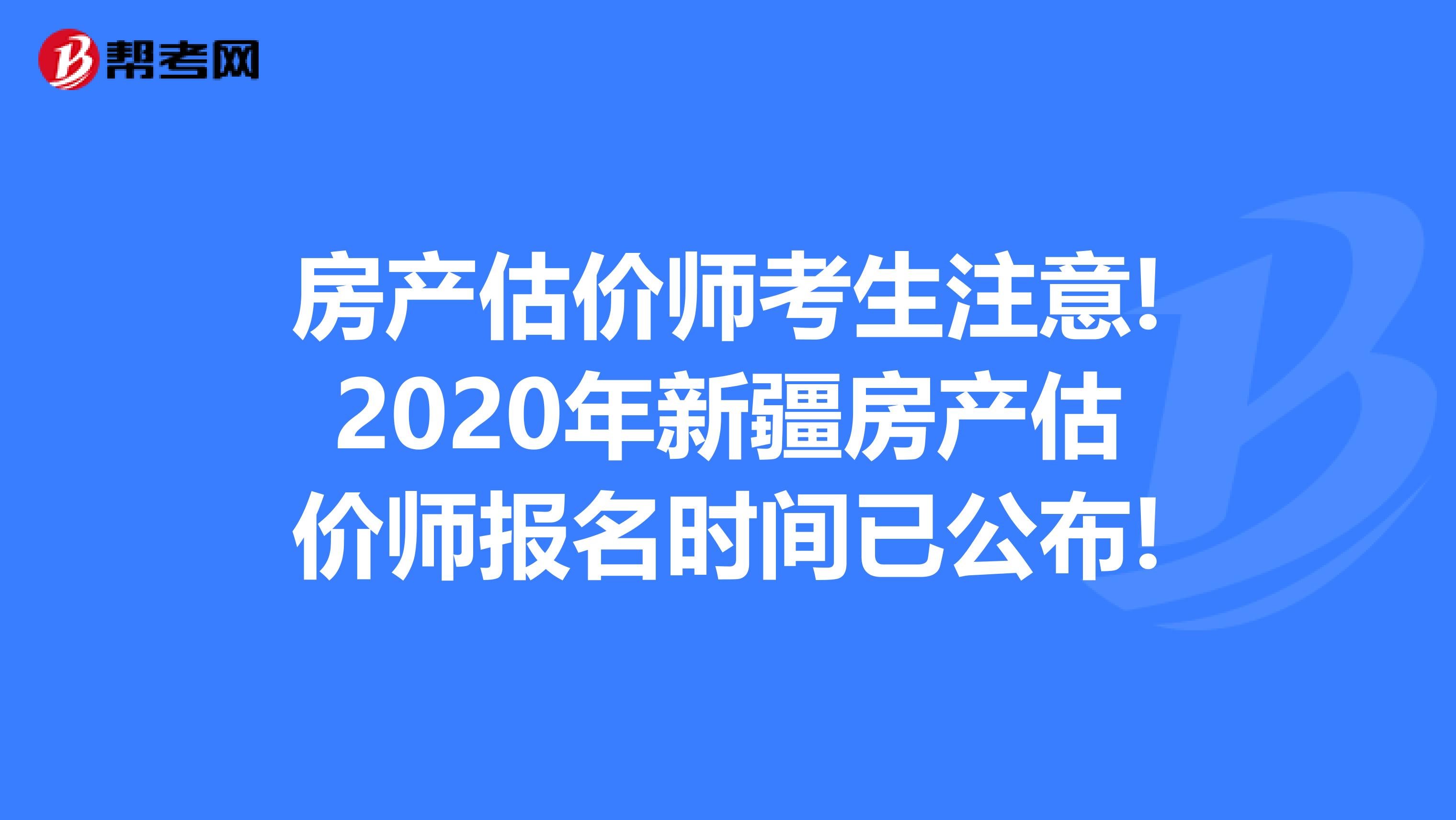 房产估价师考生注意!2020年新疆房产估价师报名时间已公布!