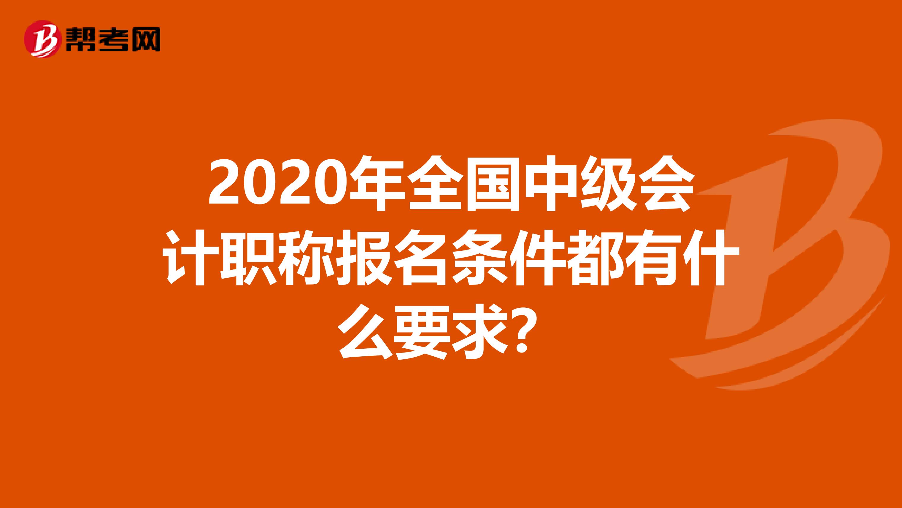 2020年全国中级会计职称报名条件都有什么要求？