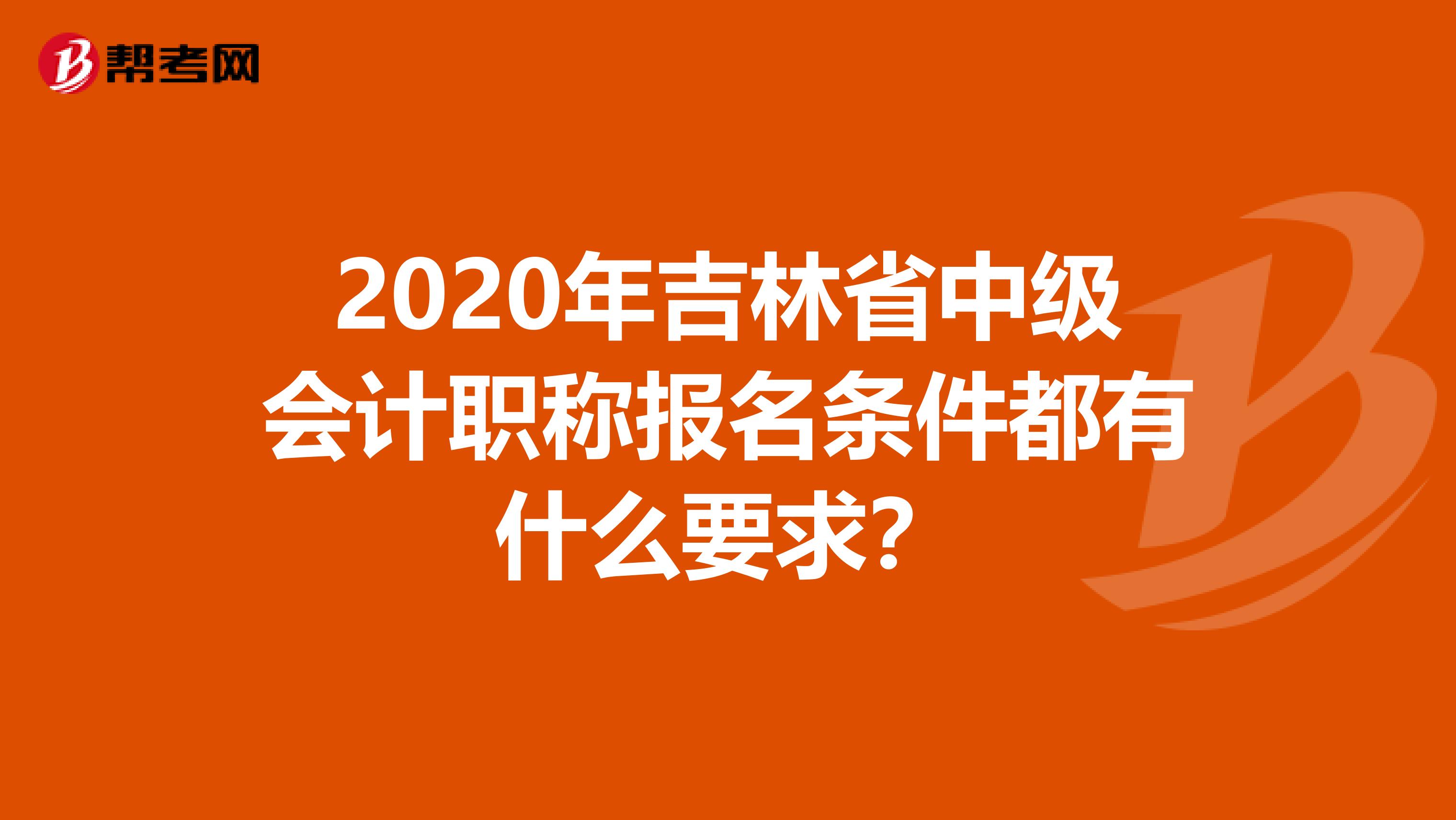 2020年吉林省中级会计职称报名条件都有什么要求？