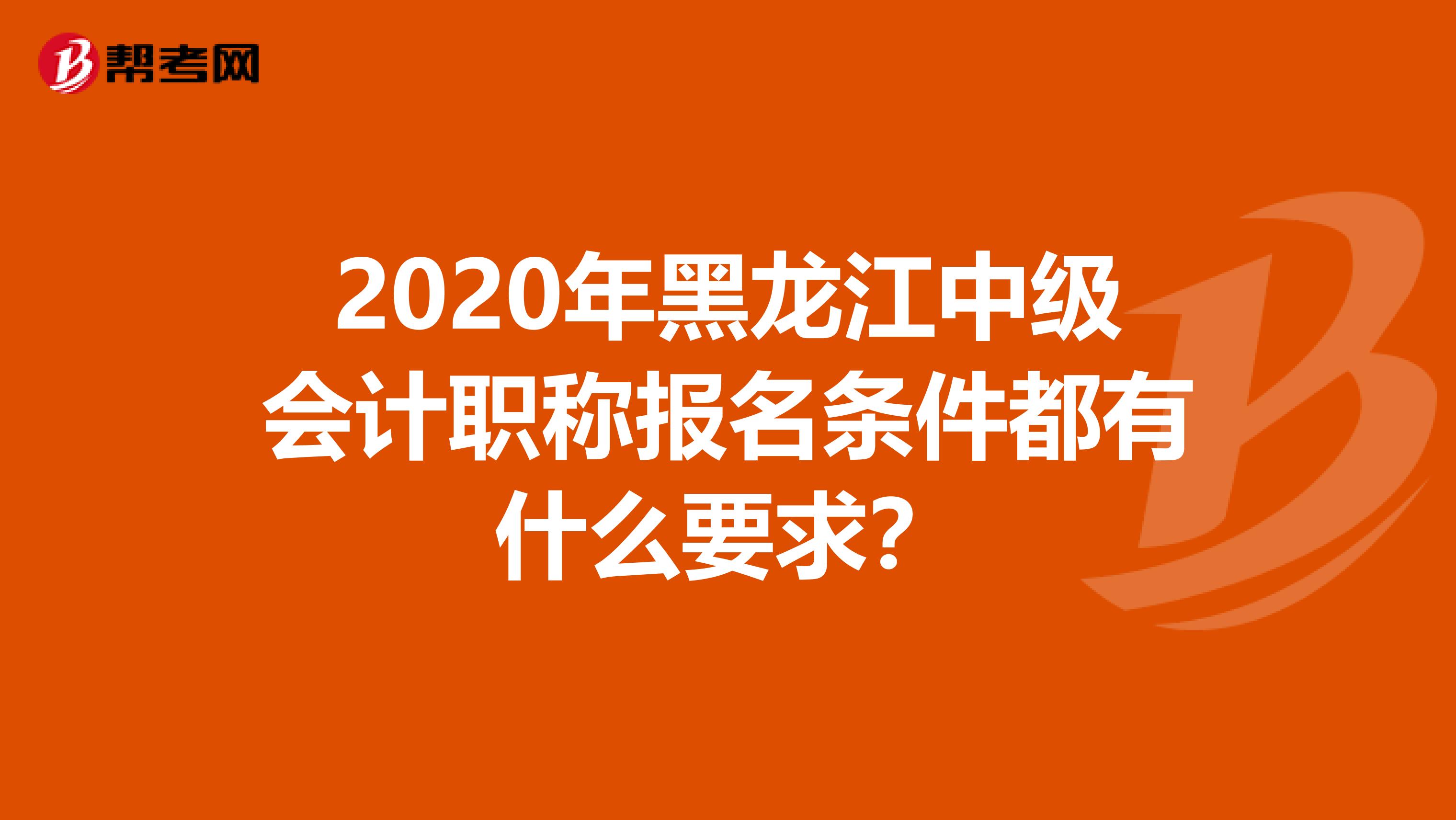 2020年黑龙江中级会计职称报名条件都有什么要求？