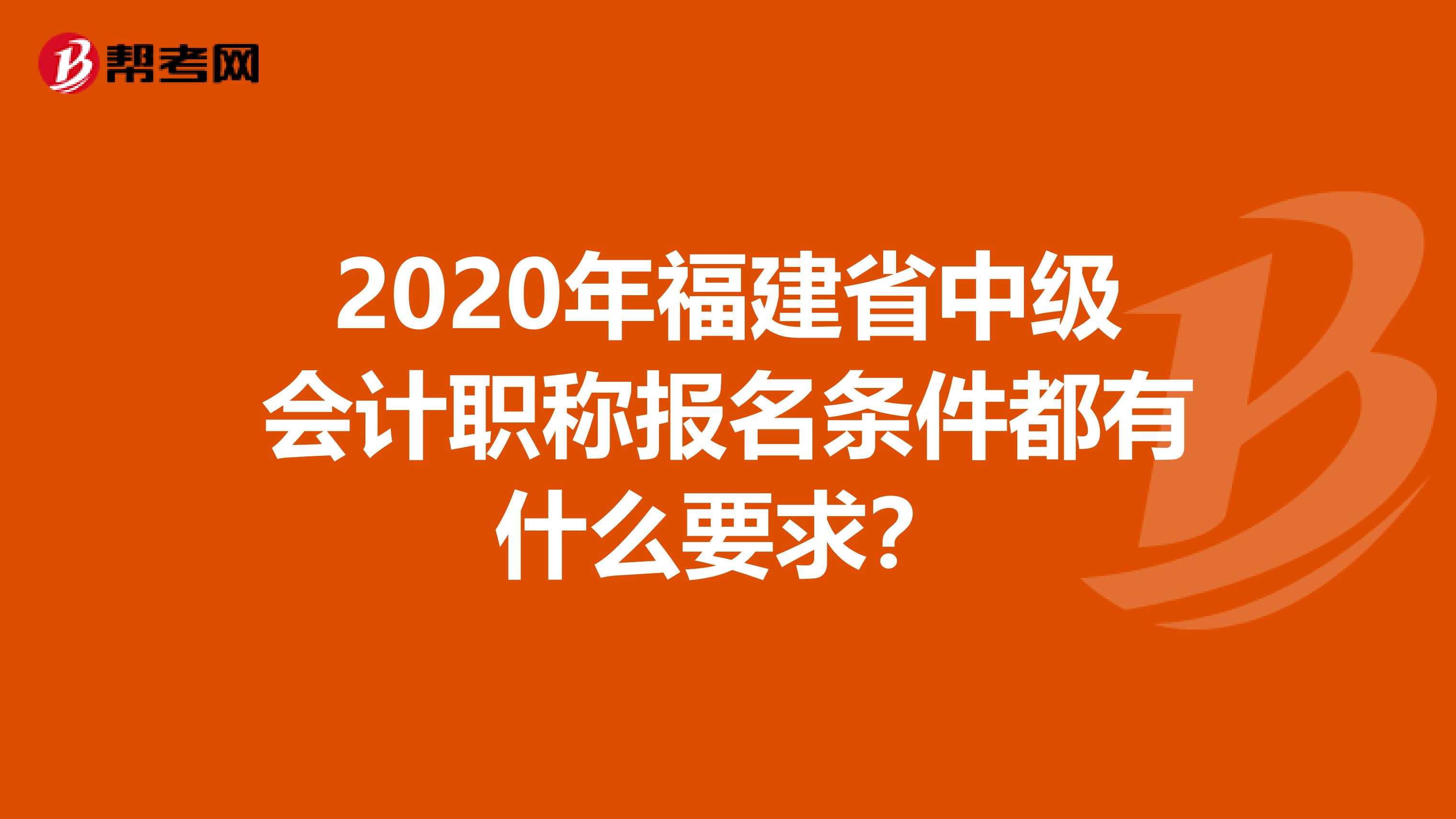 2020年福建省中级会计职称报名条件都有什么要求？