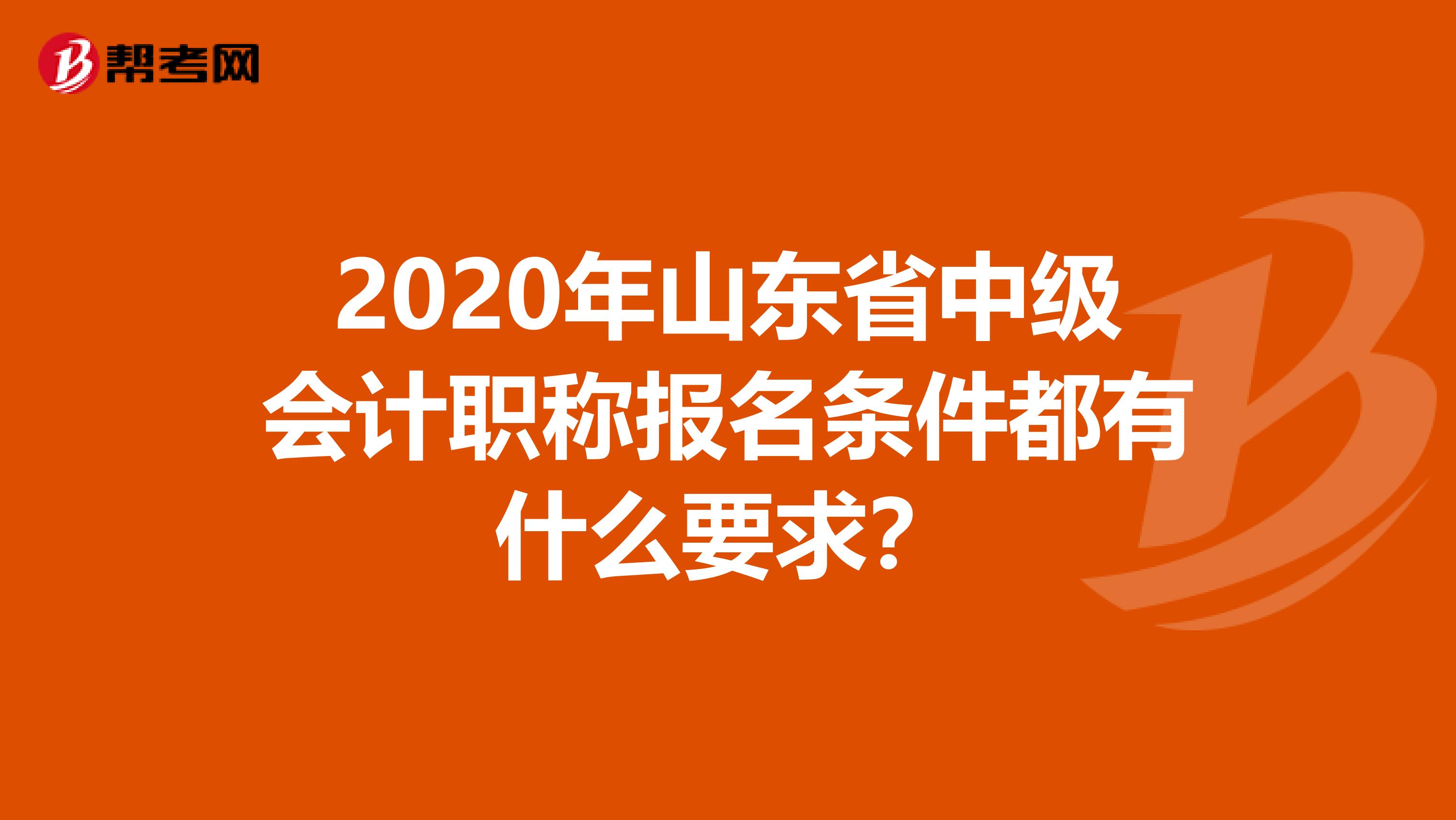 2020年山东省中级会计职称报名条件都有什么要求？