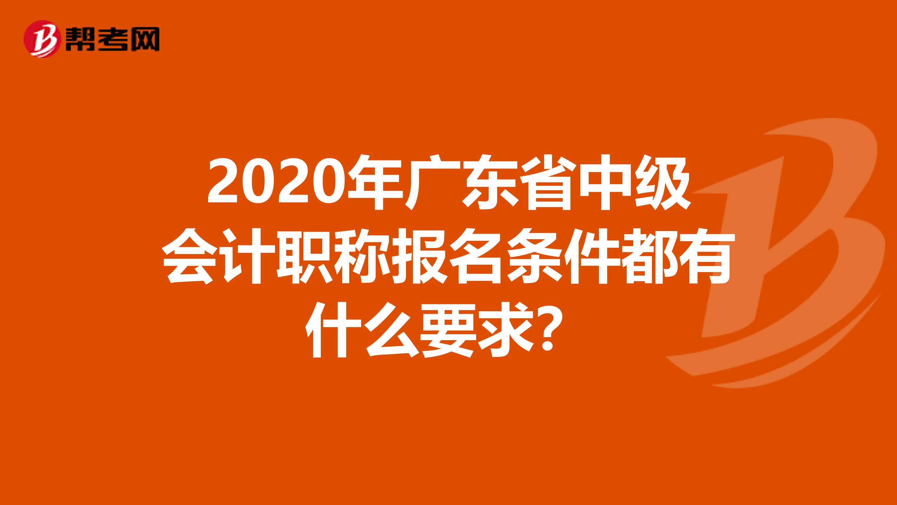 2020年广东省中级会计职称报名条件都有什么要求？