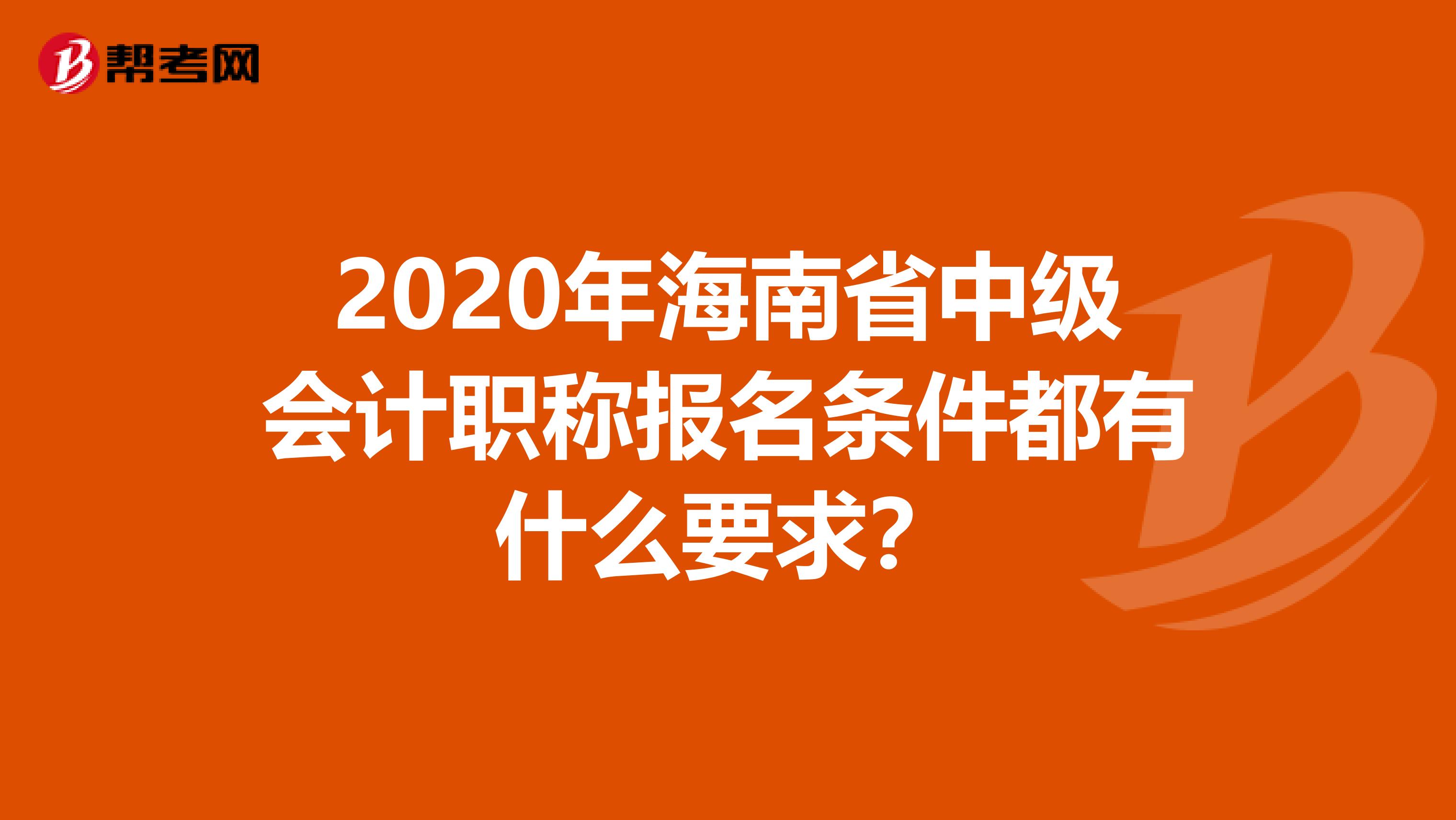 2020年海南省中级会计职称报名条件都有什么要求？