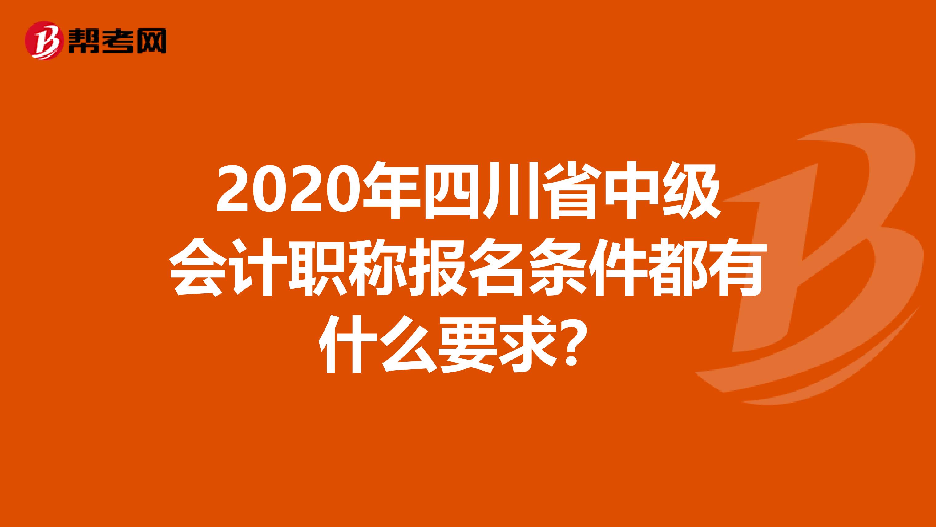 2020年四川省中级会计职称报名条件都有什么要求？