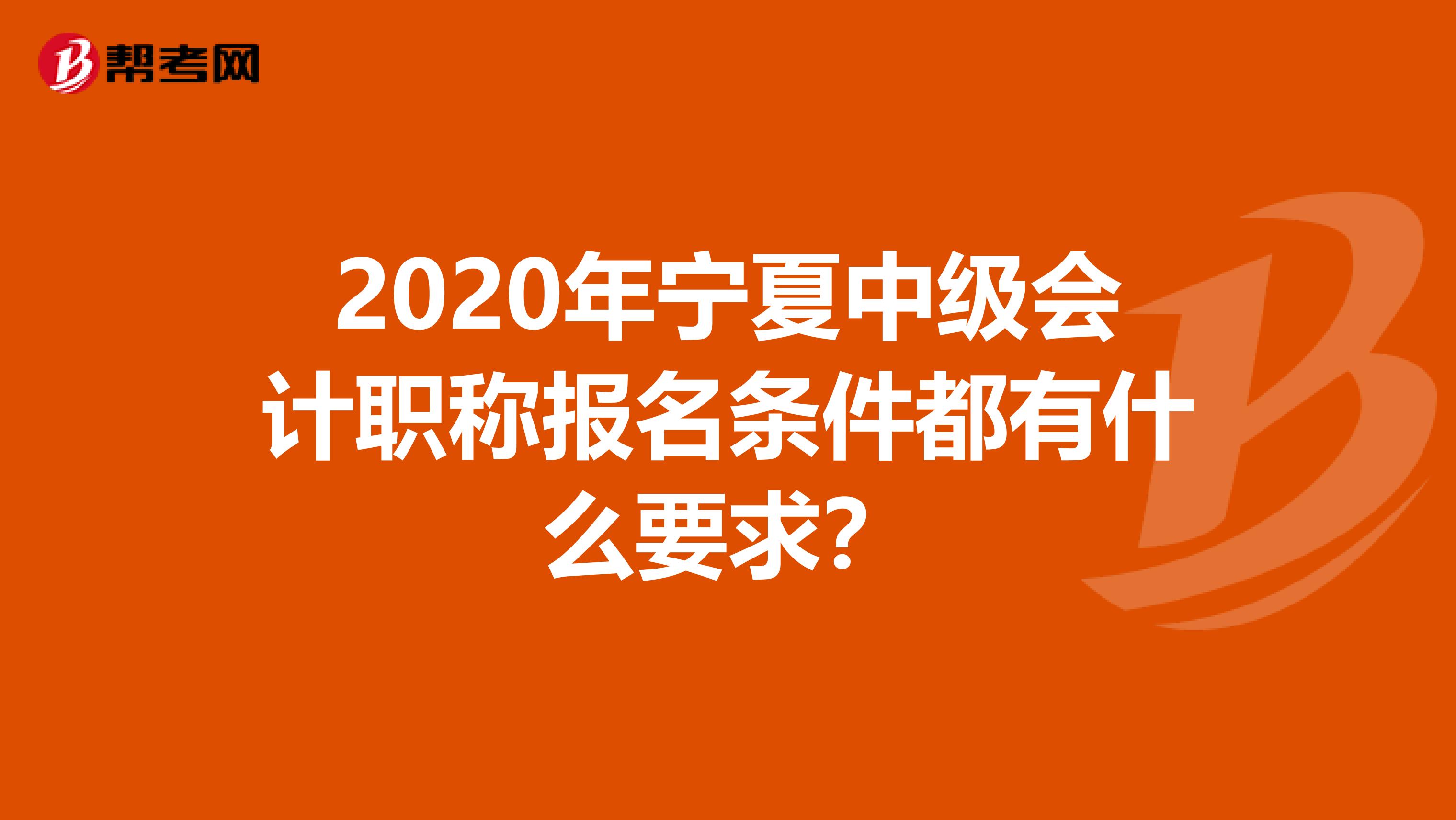 2020年宁夏中级会计职称报名条件都有什么要求？