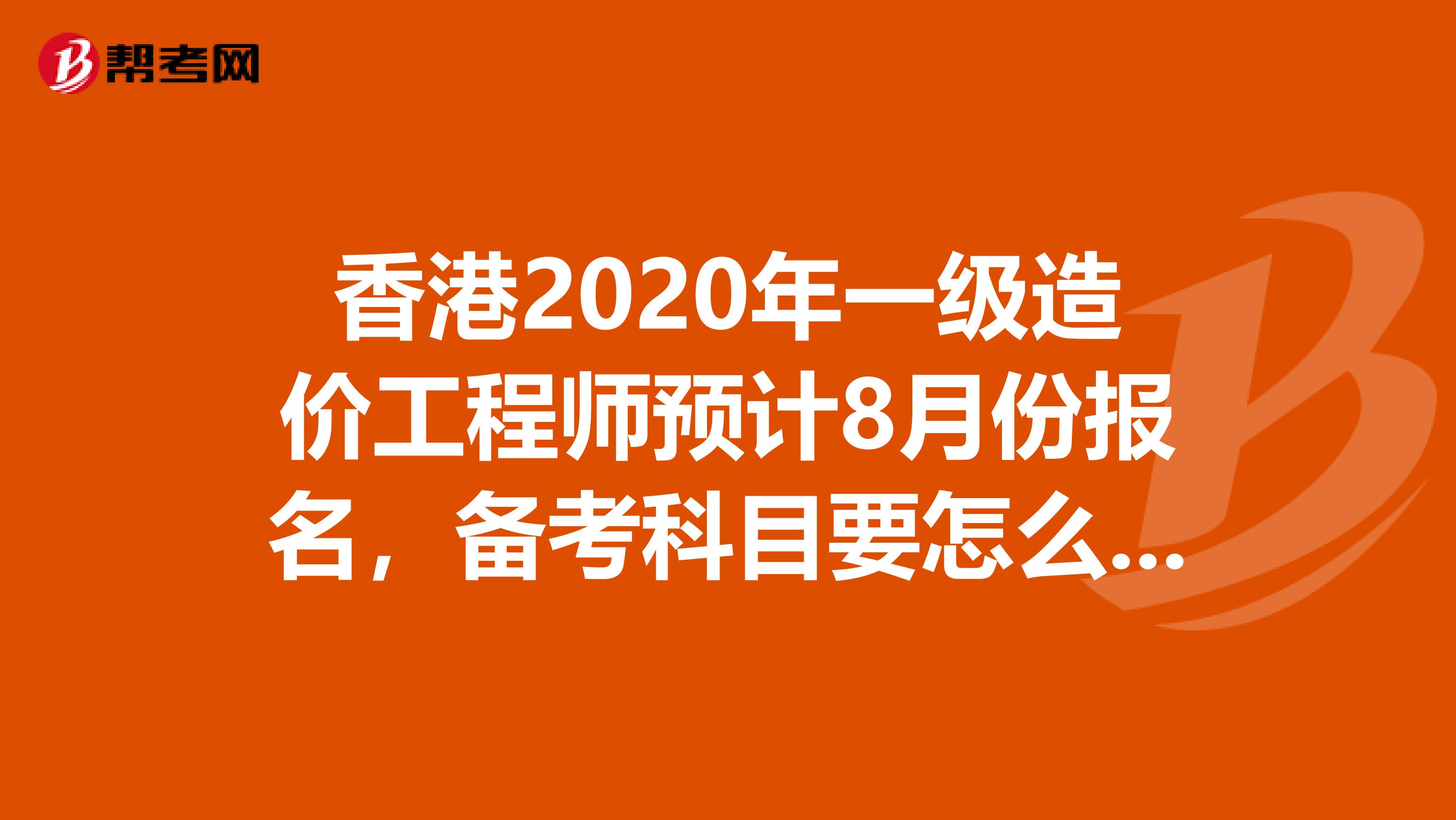 香港2020年一级造价工程师预计8月份报名，备考科目要怎么选!