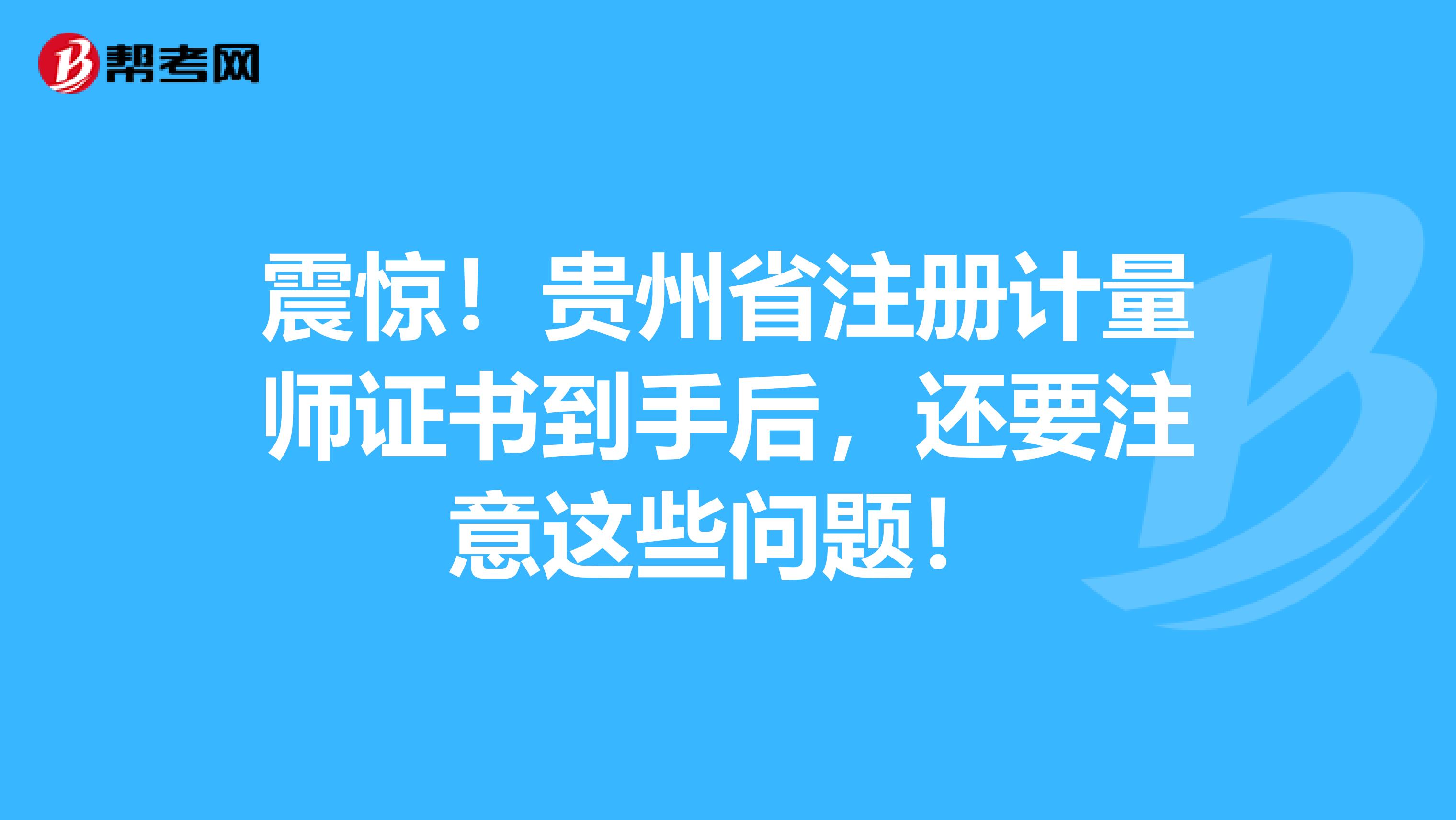 震惊！贵州省注册计量师证书到手后，还要注意这些问题！
