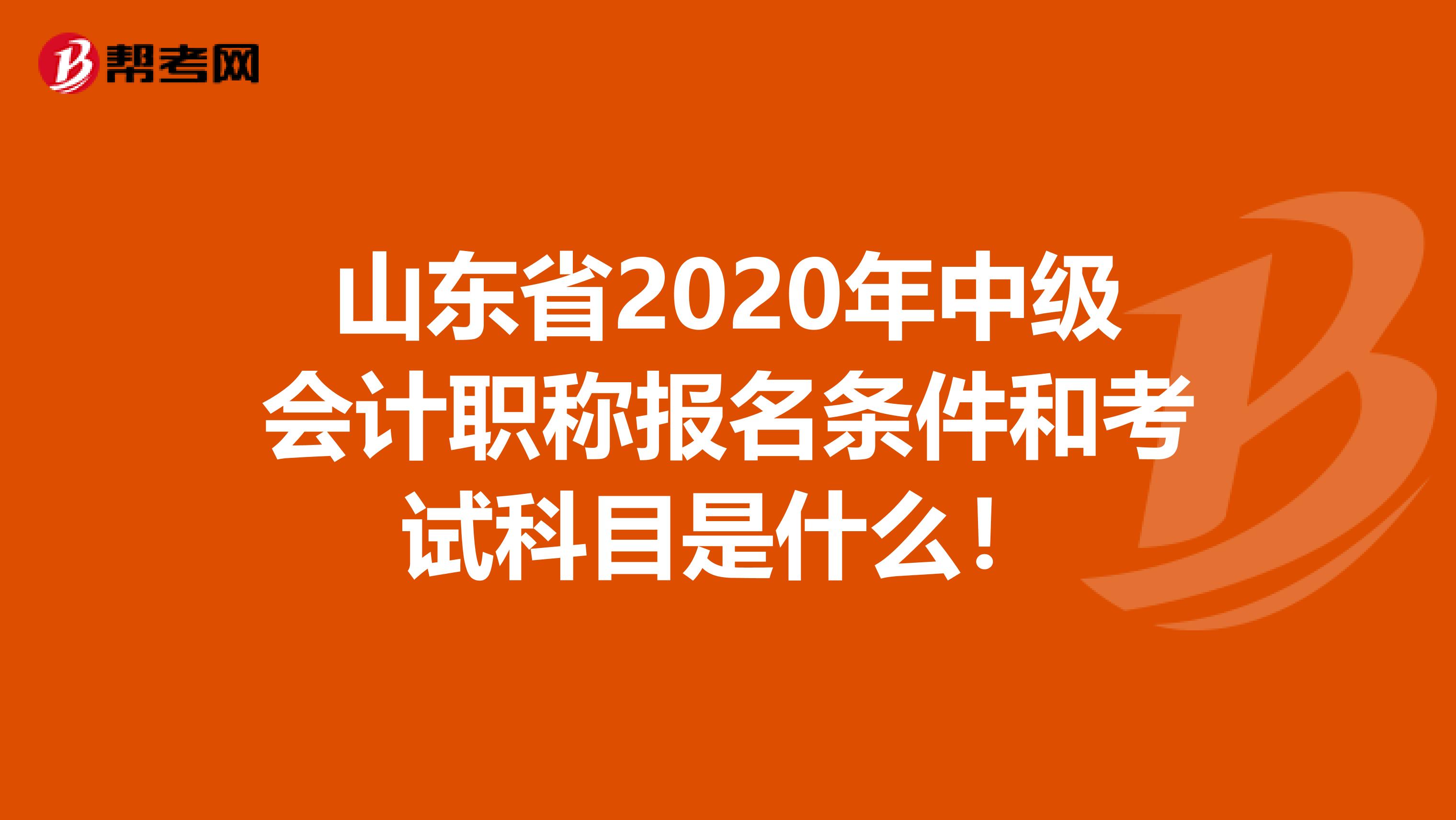 山东省2020年中级会计职称报名条件和考试科目是什么！