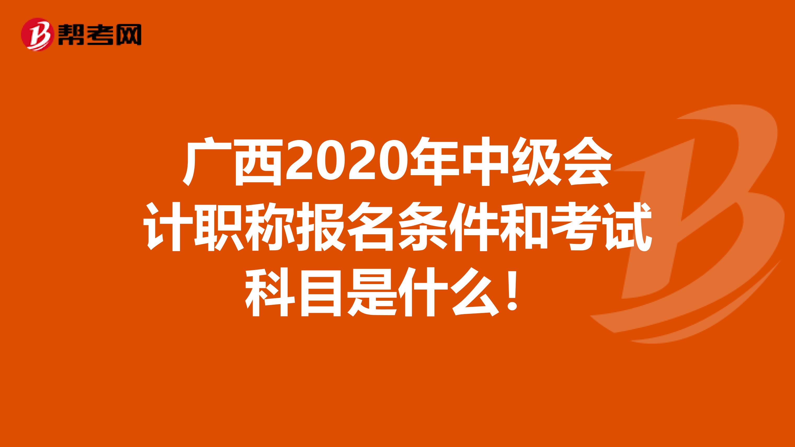 广西2020年中级会计职称报名条件和考试科目是什么！