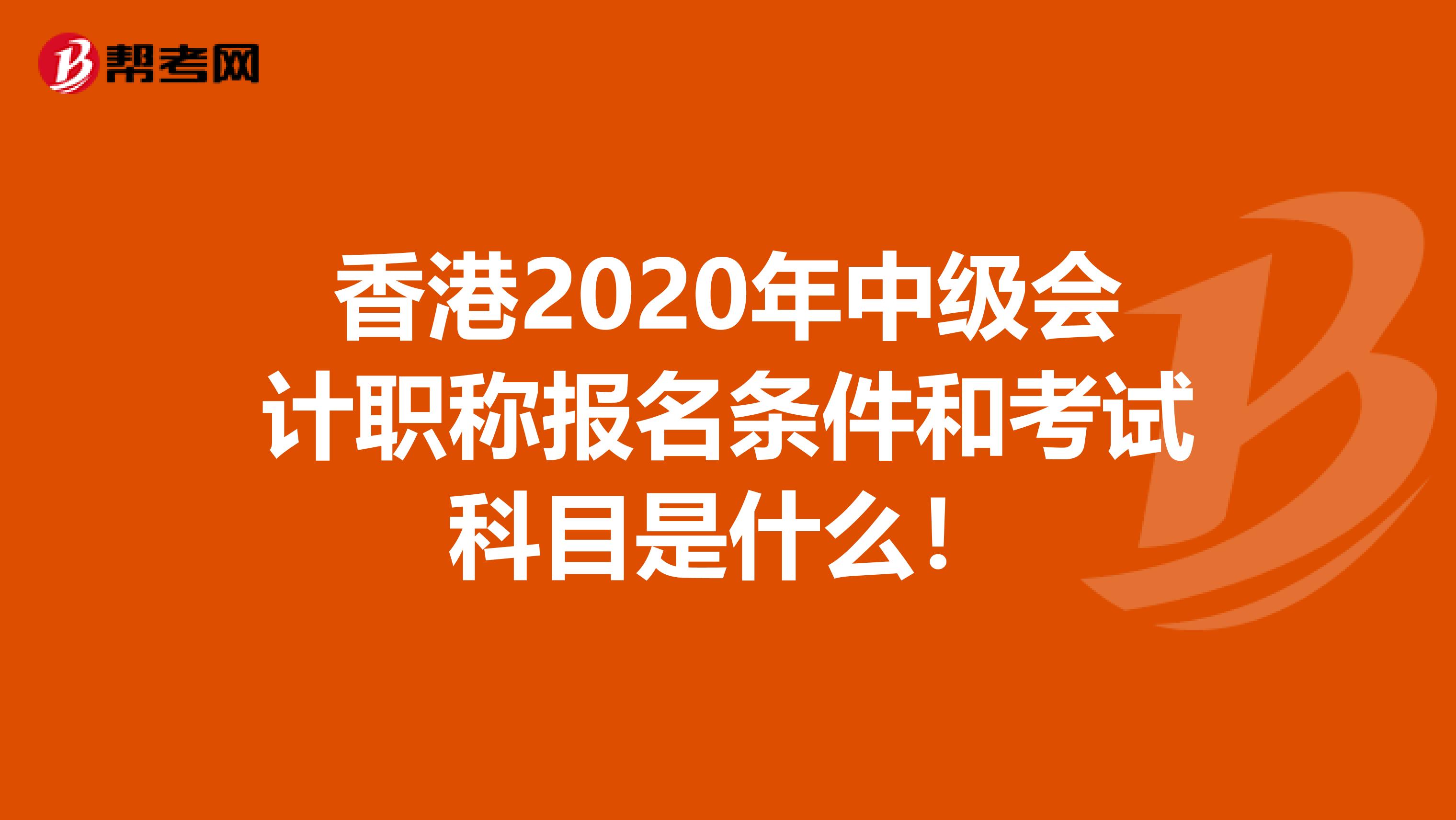 香港2020年中级会计职称报名条件和考试科目是什么！