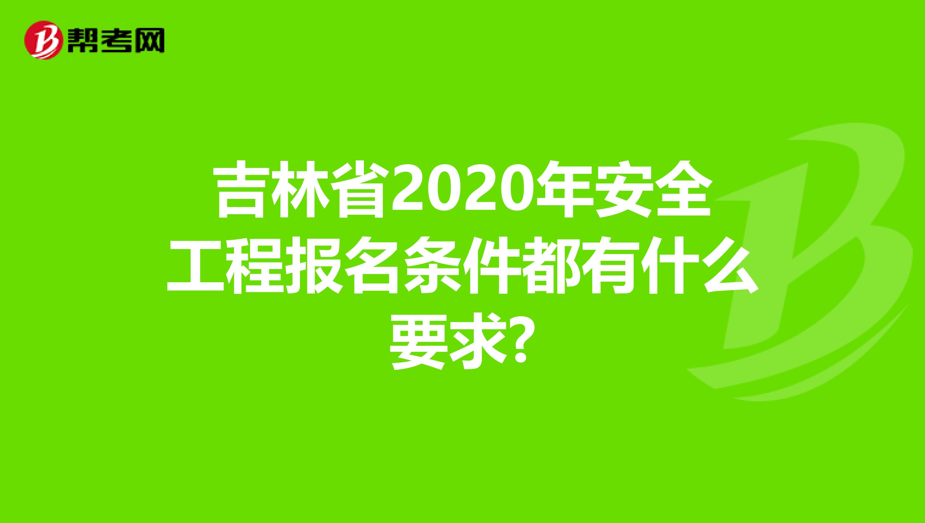 吉林省2020年安全工程报名条件都有什么要求?