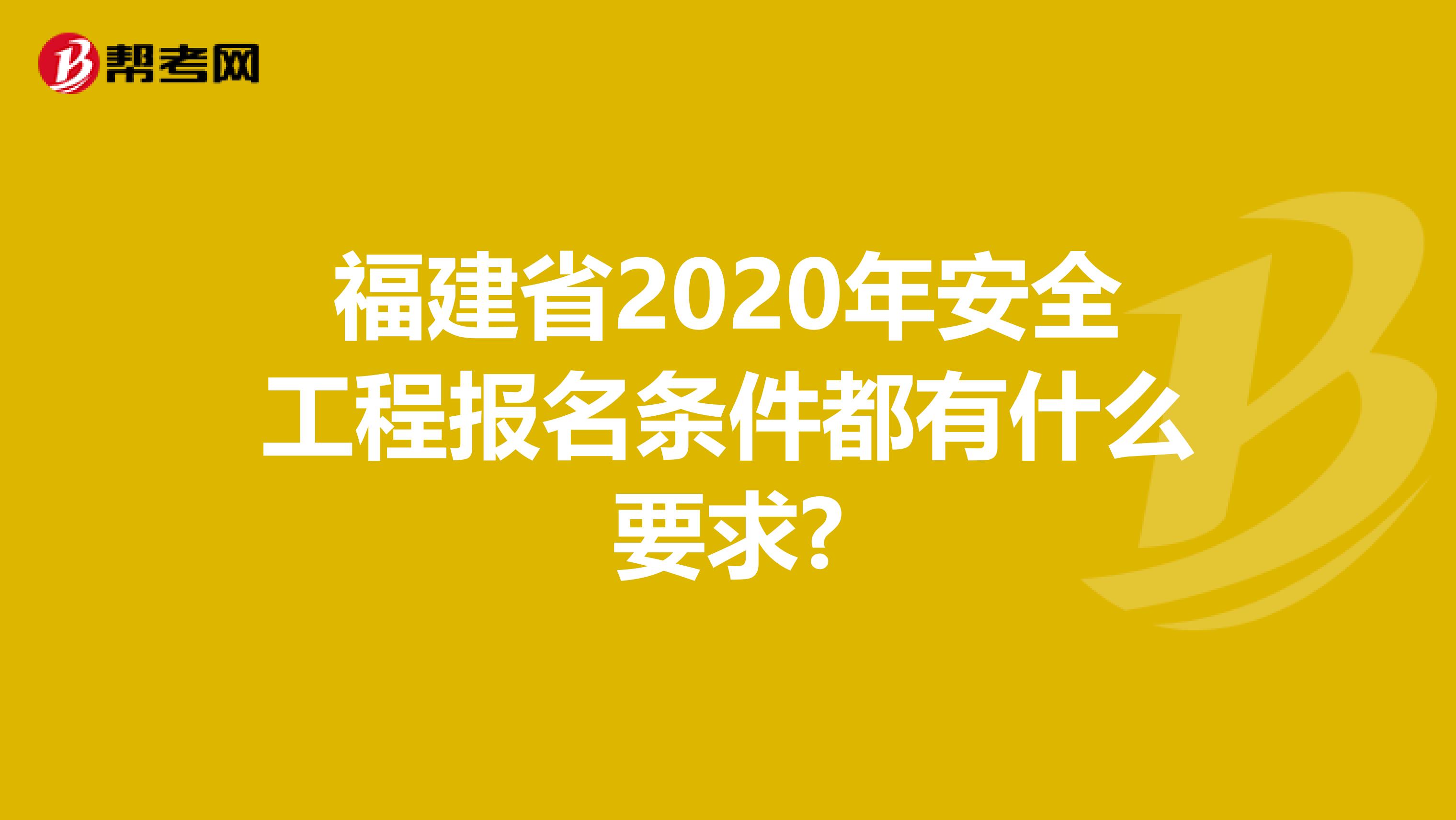 福建省2020年安全工程报名条件都有什么要求?