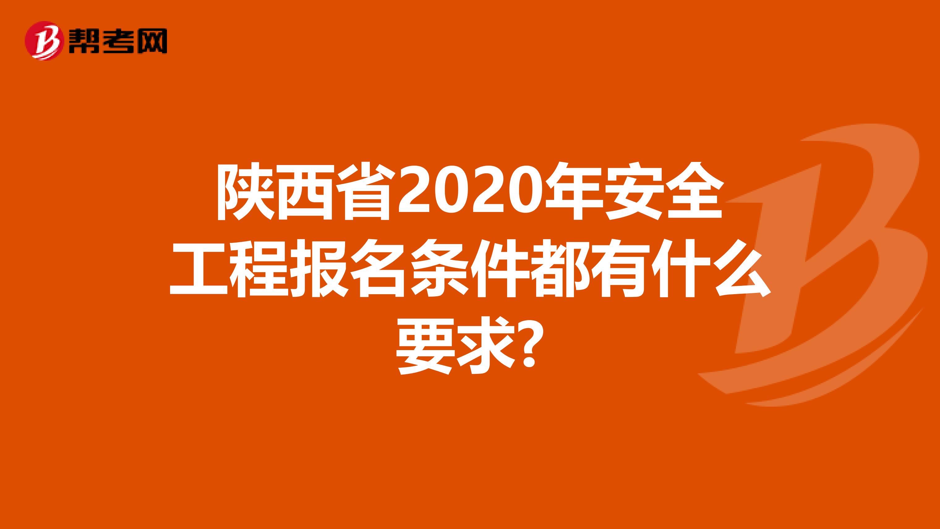 陕西省2020年安全工程报名条件都有什么要求?