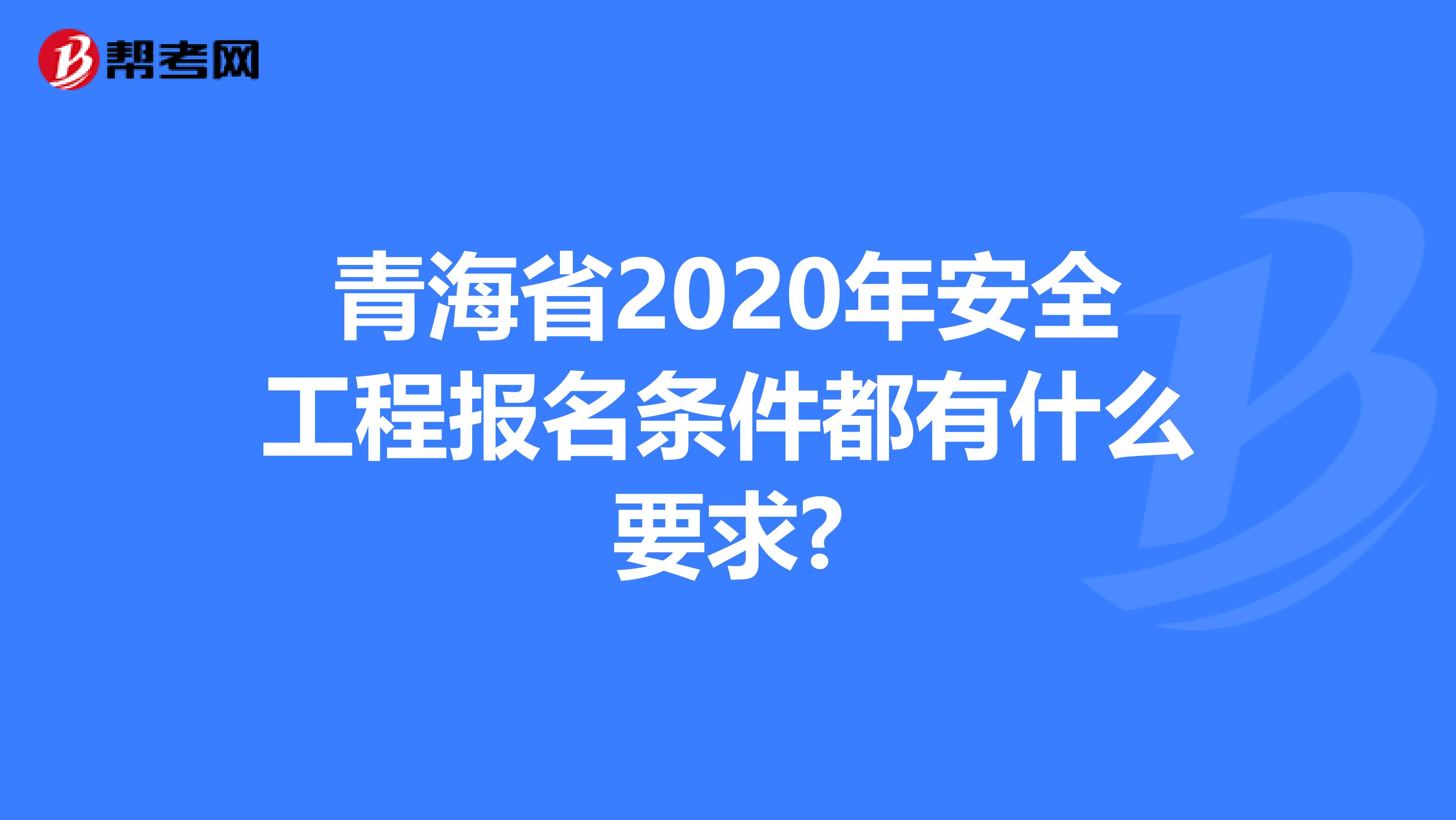 青海省2020年安全工程报名条件都有什么要求?