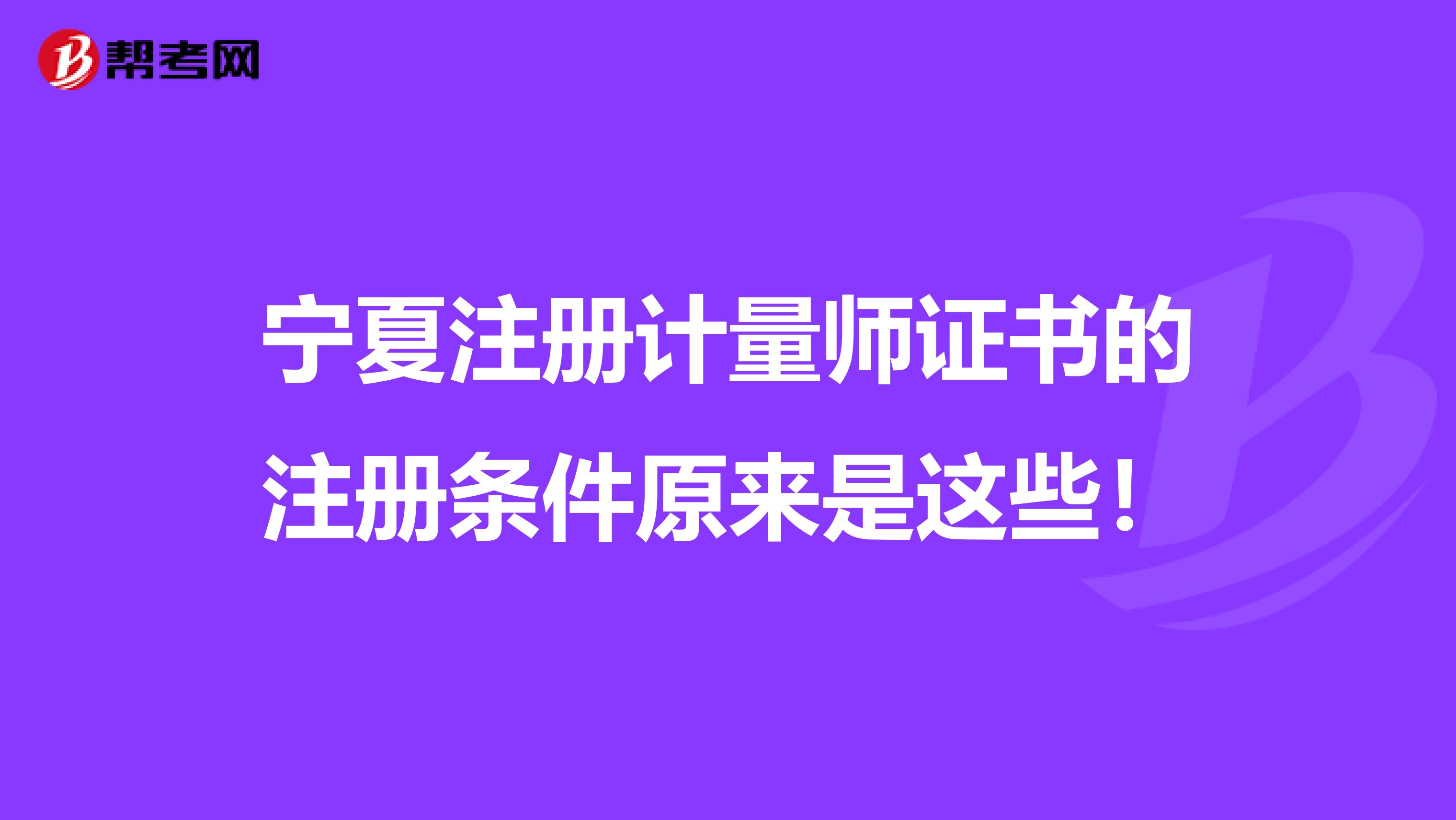 宁夏注册计量师证书的注册条件原来是这些！