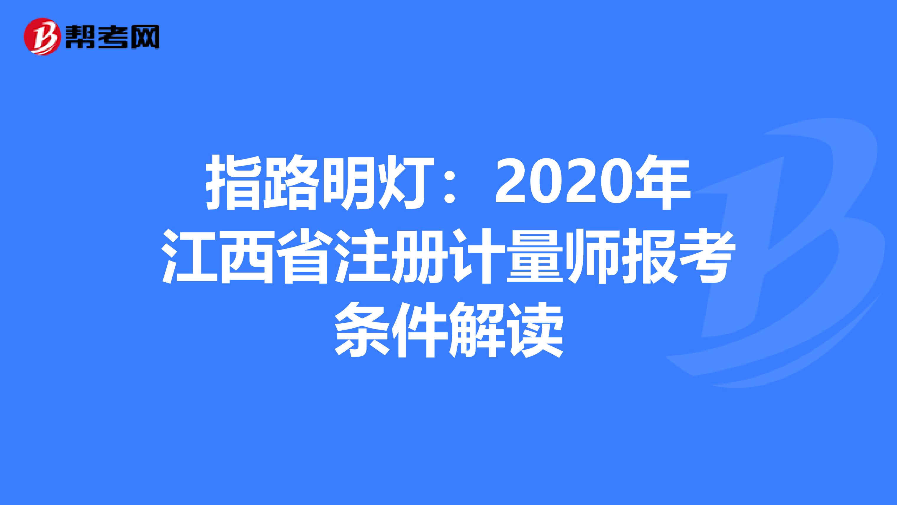 指路明燈:2020年江西省注冊計量師報考條件解讀
