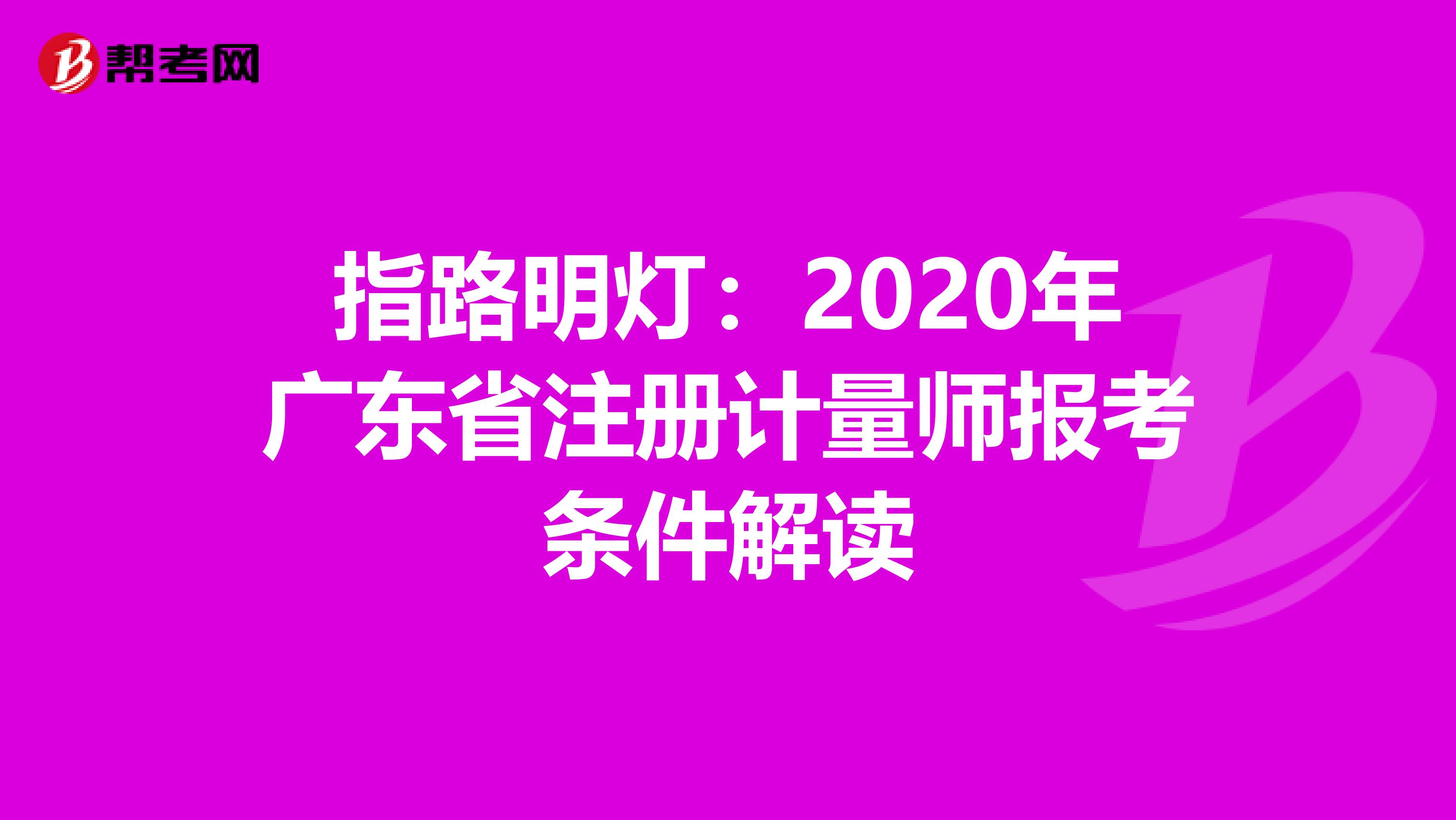 指路明燈:2020年廣東省注冊計(jì)量師報(bào)考條件解讀