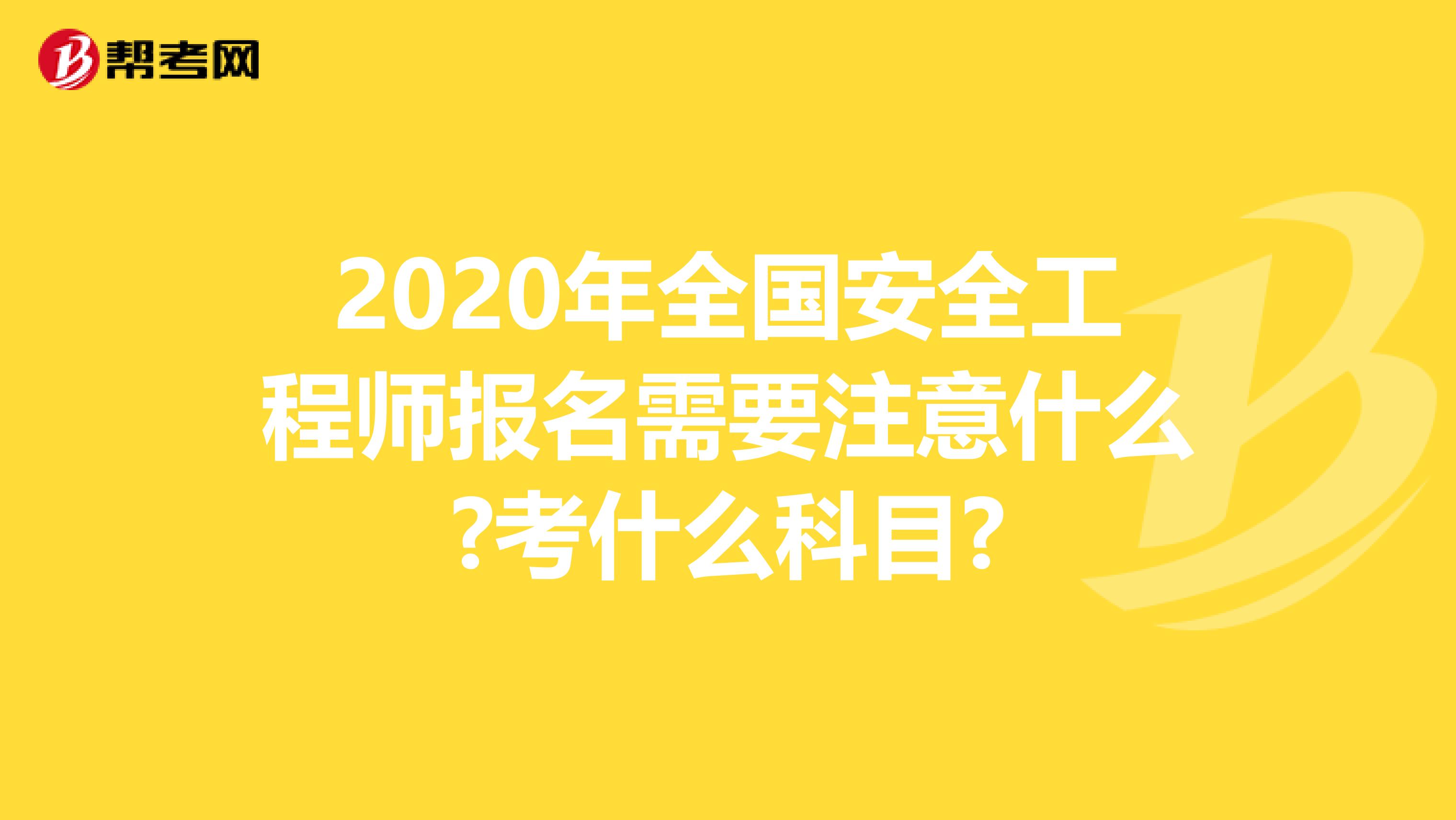 2020年全国安全工程师报名需要注意什么?考什么科目?