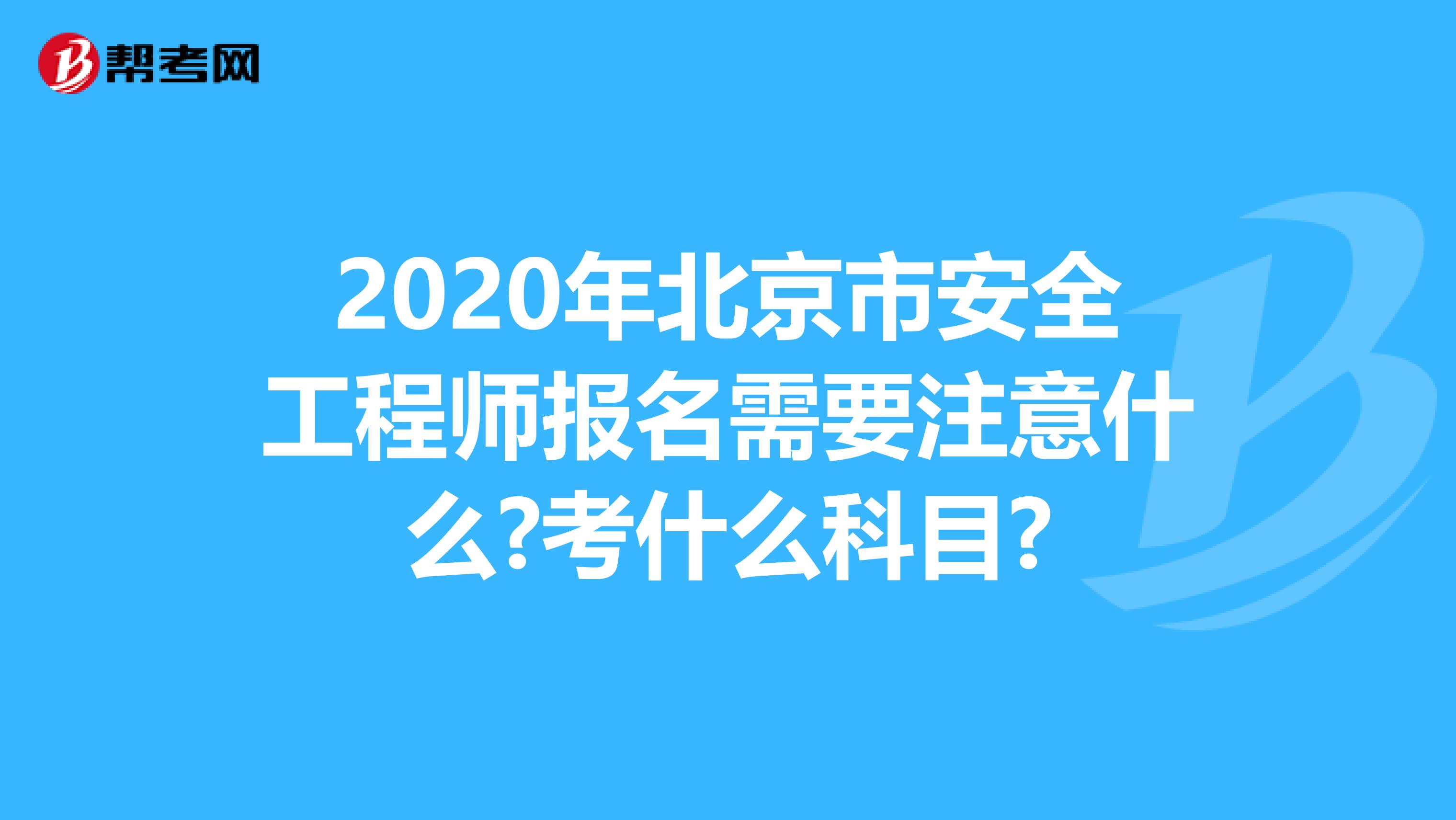 2020年北京市安全工程师报名需要注意什么?考什么科目?