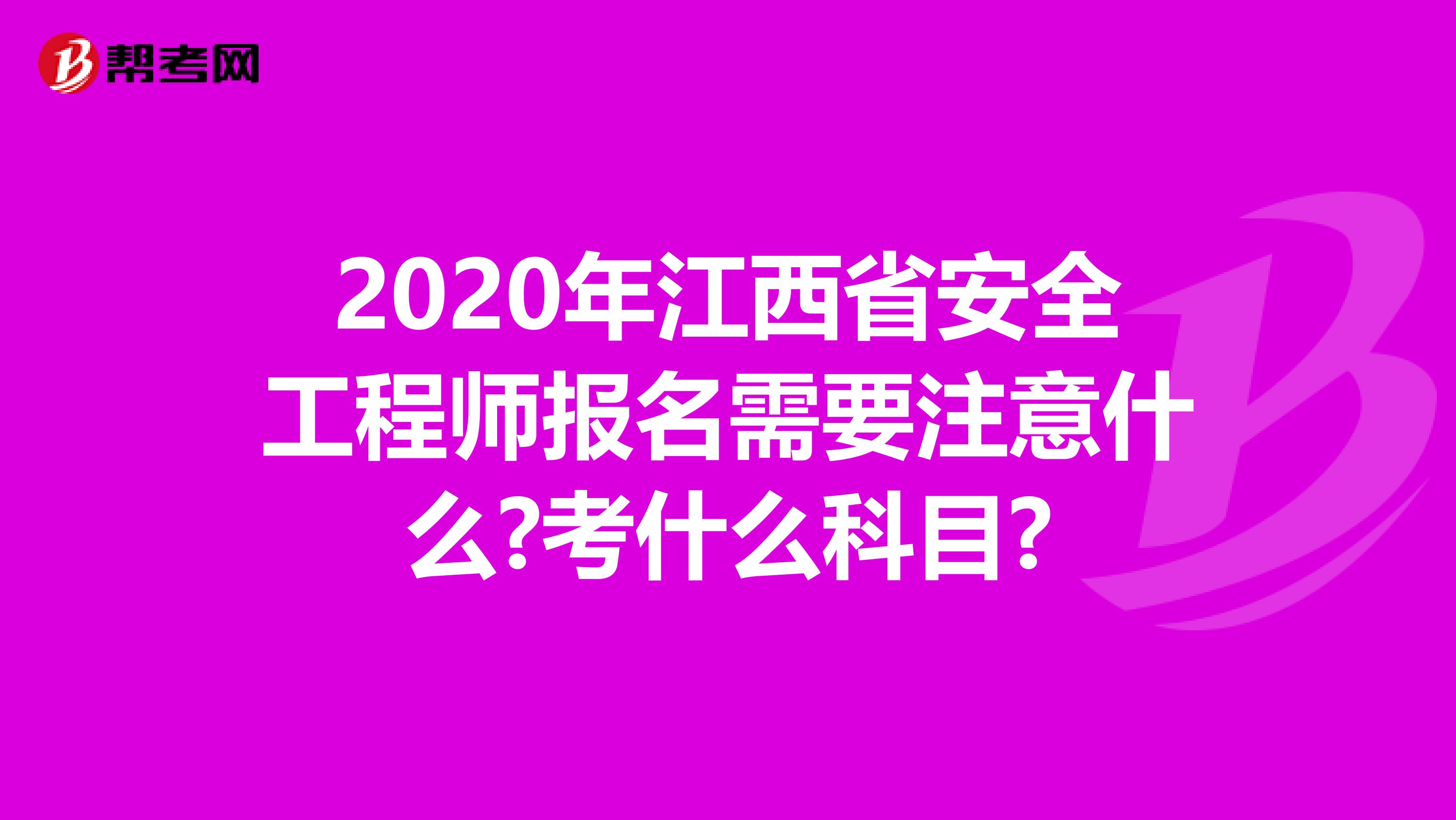 2020年江西省安全工程师报名需要注意什么?考什么科目?