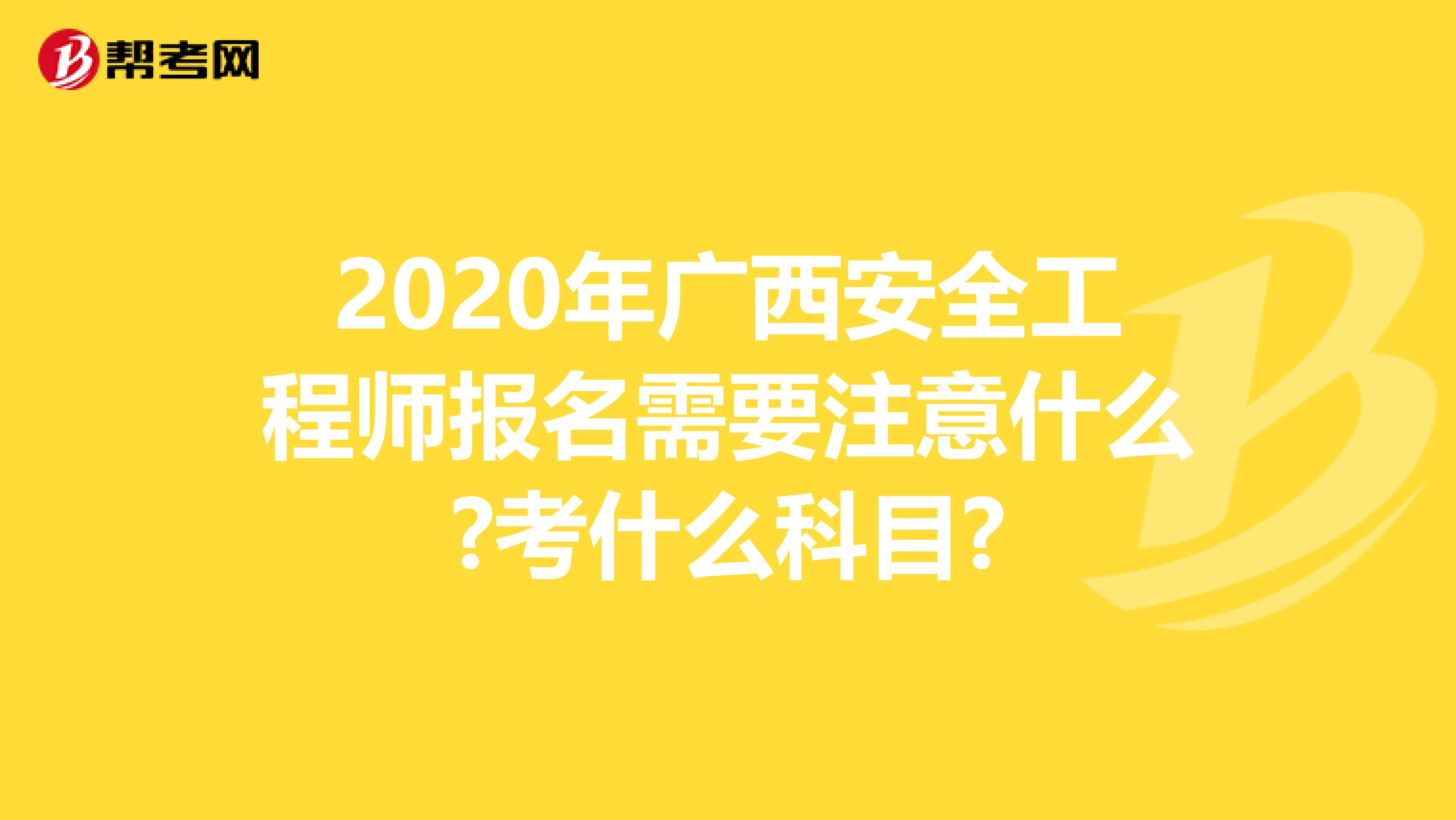 2020年广西安全工程师报名需要注意什么?考什么科目?