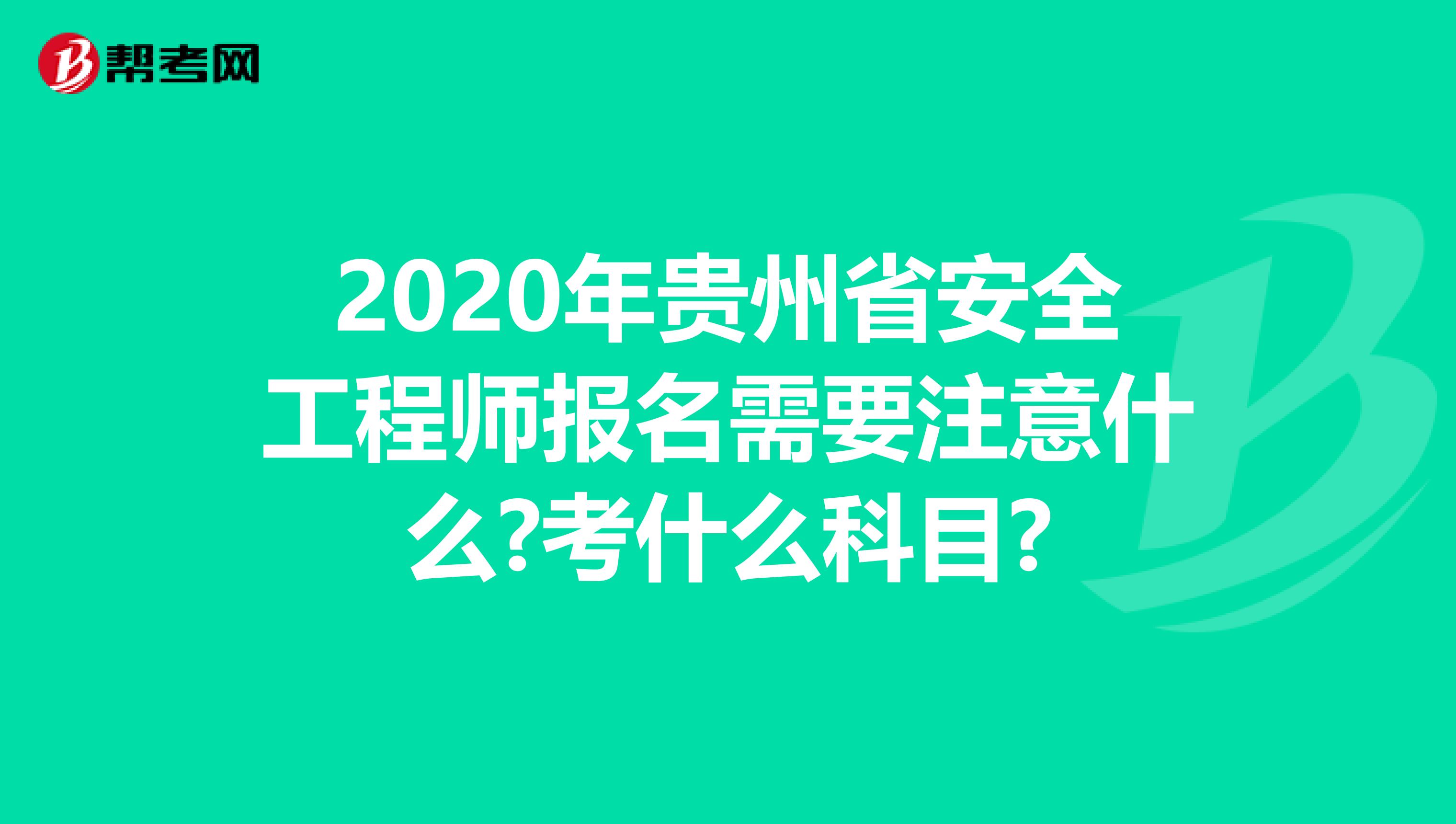 2020年贵州省安全工程师报名需要注意什么?考什么科目?