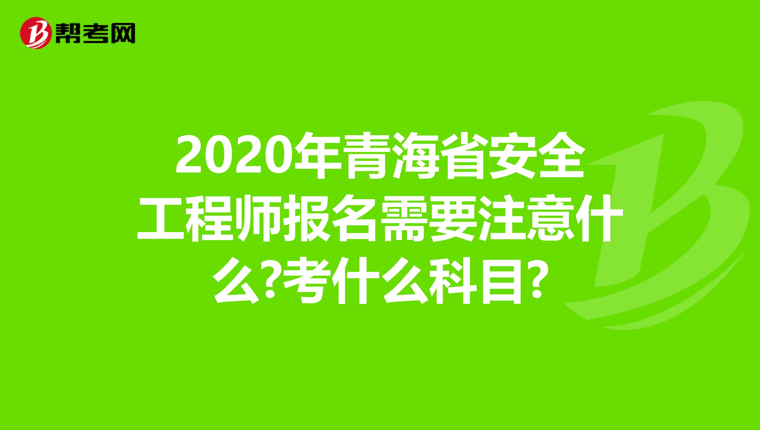 2020年青海省安全工程师报名需要注意什么?考什么科目?