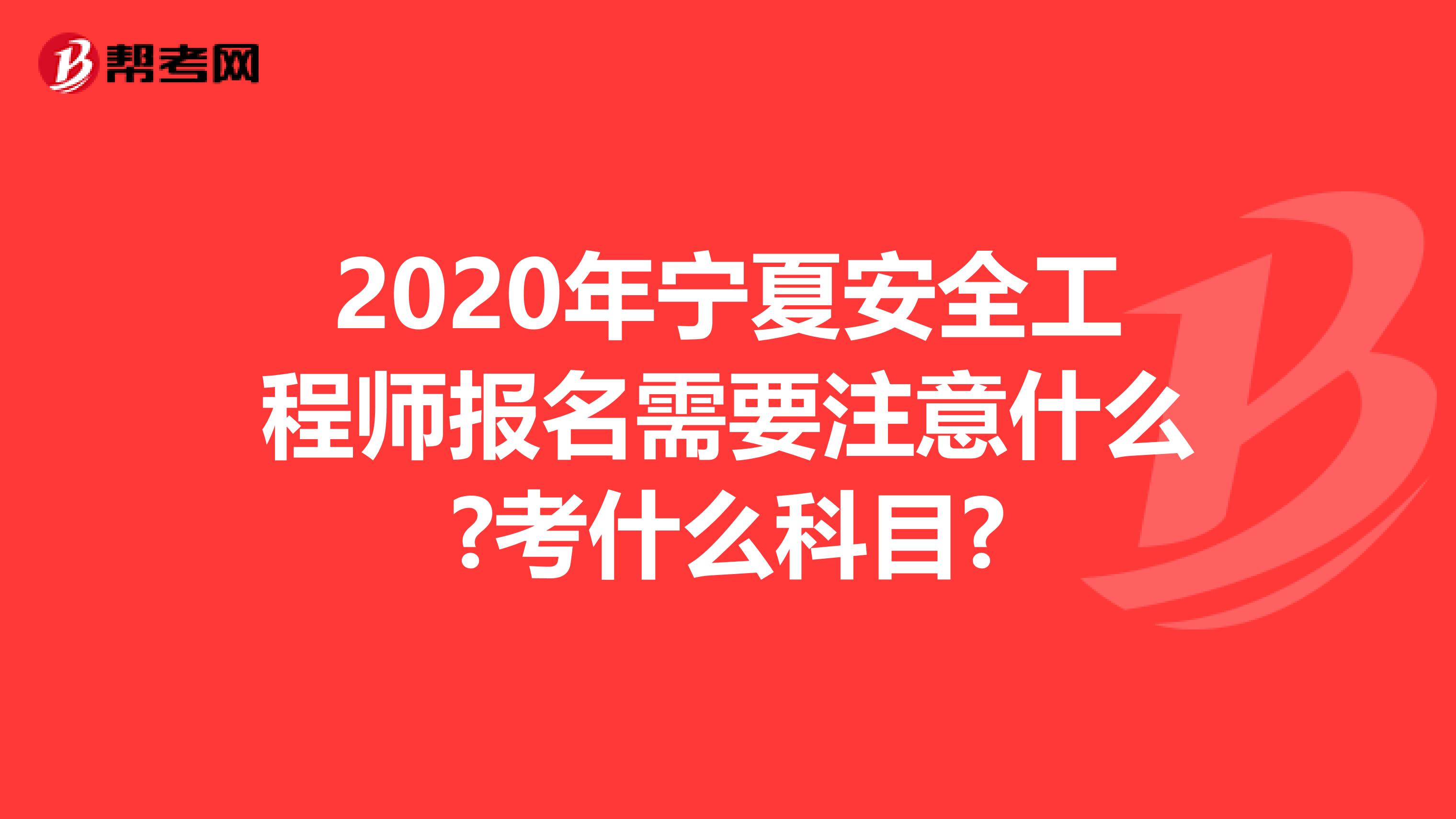 2020年宁夏安全工程师报名需要注意什么?考什么科目?