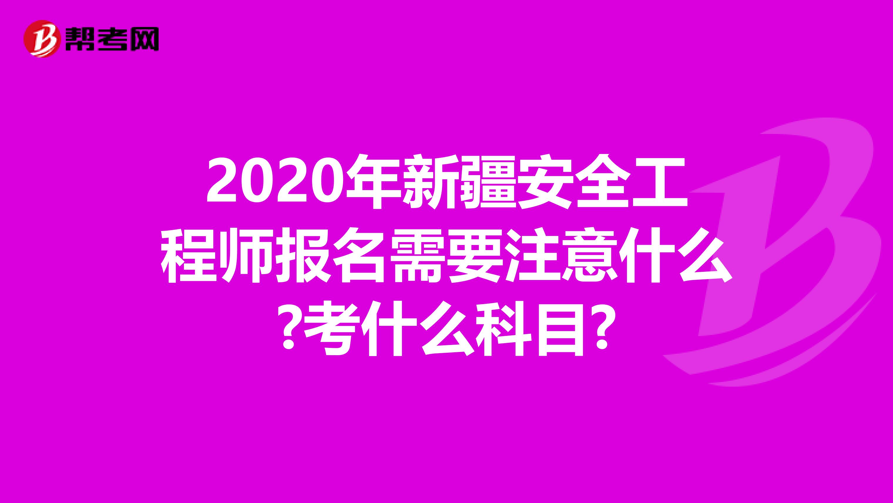 2020年新疆安全工程师报名需要注意什么?考什么科目?