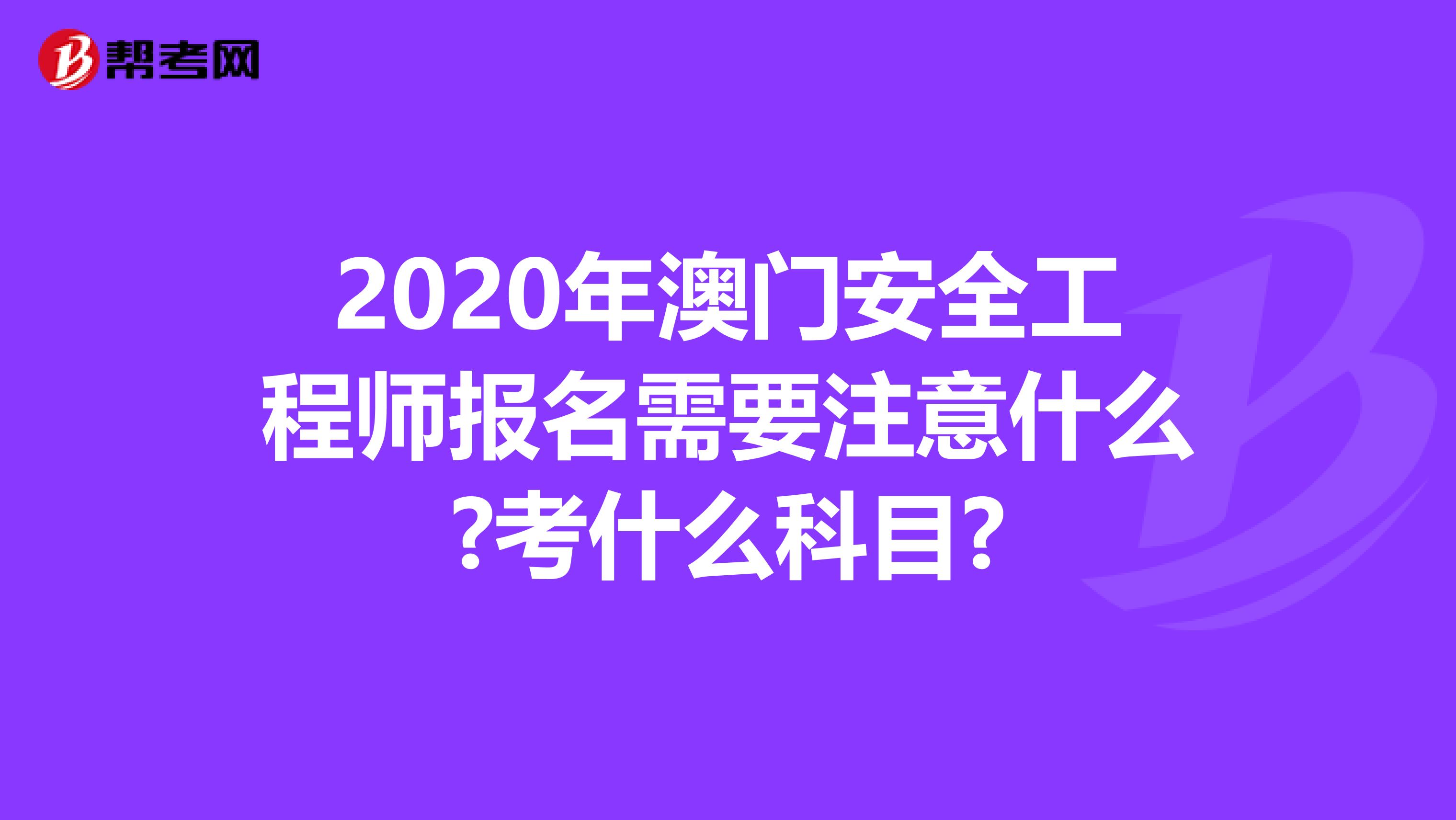 2020年澳门安全工程师报名需要注意什么?考什么科目?