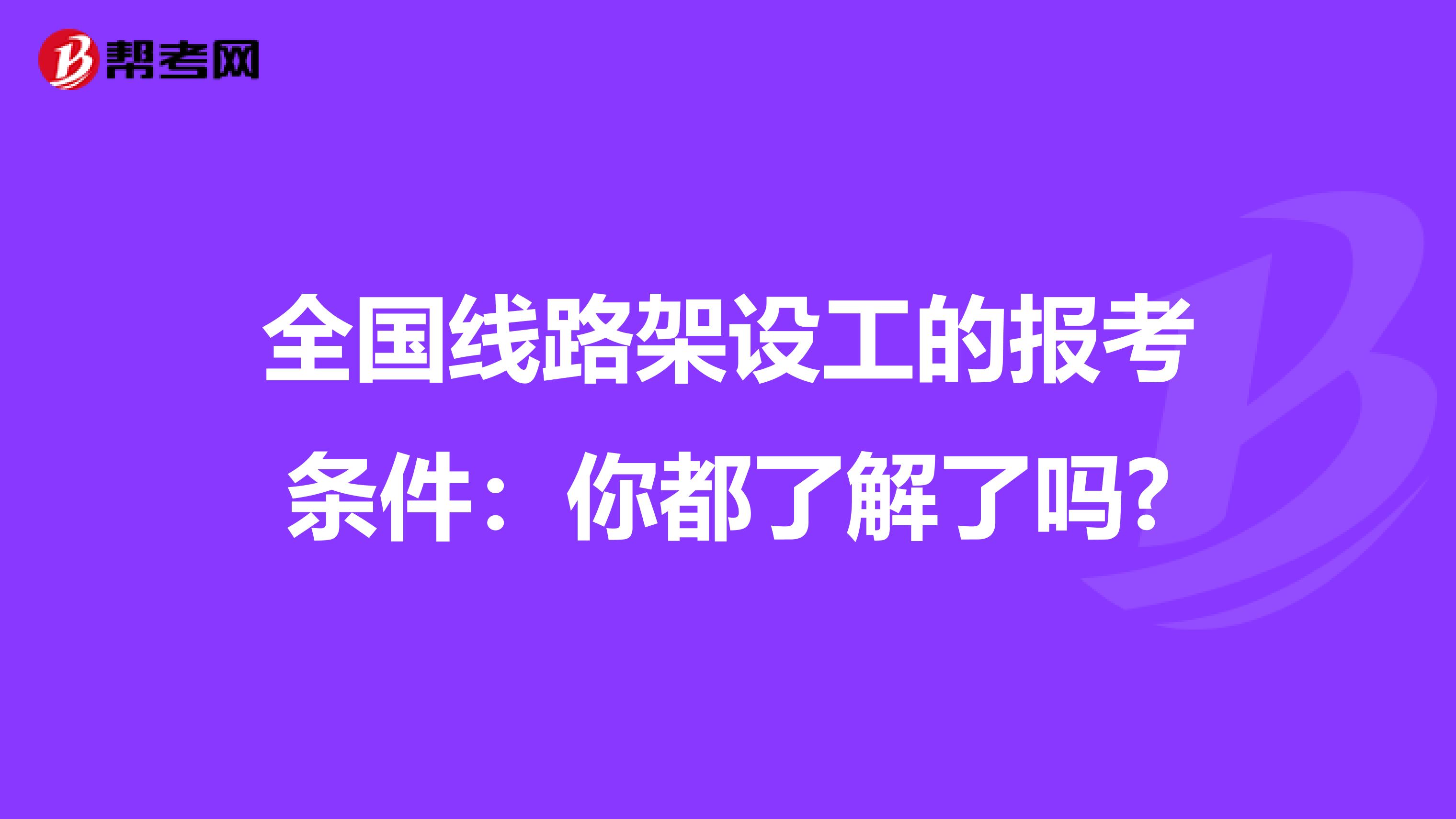 全国线路架设工的报考条件：你都了解了吗?