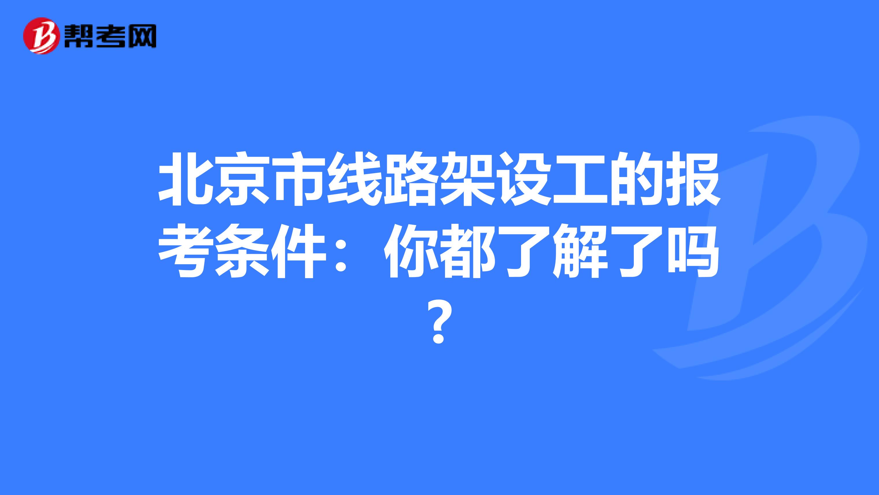 北京市线路架设工的报考条件：你都了解了吗?