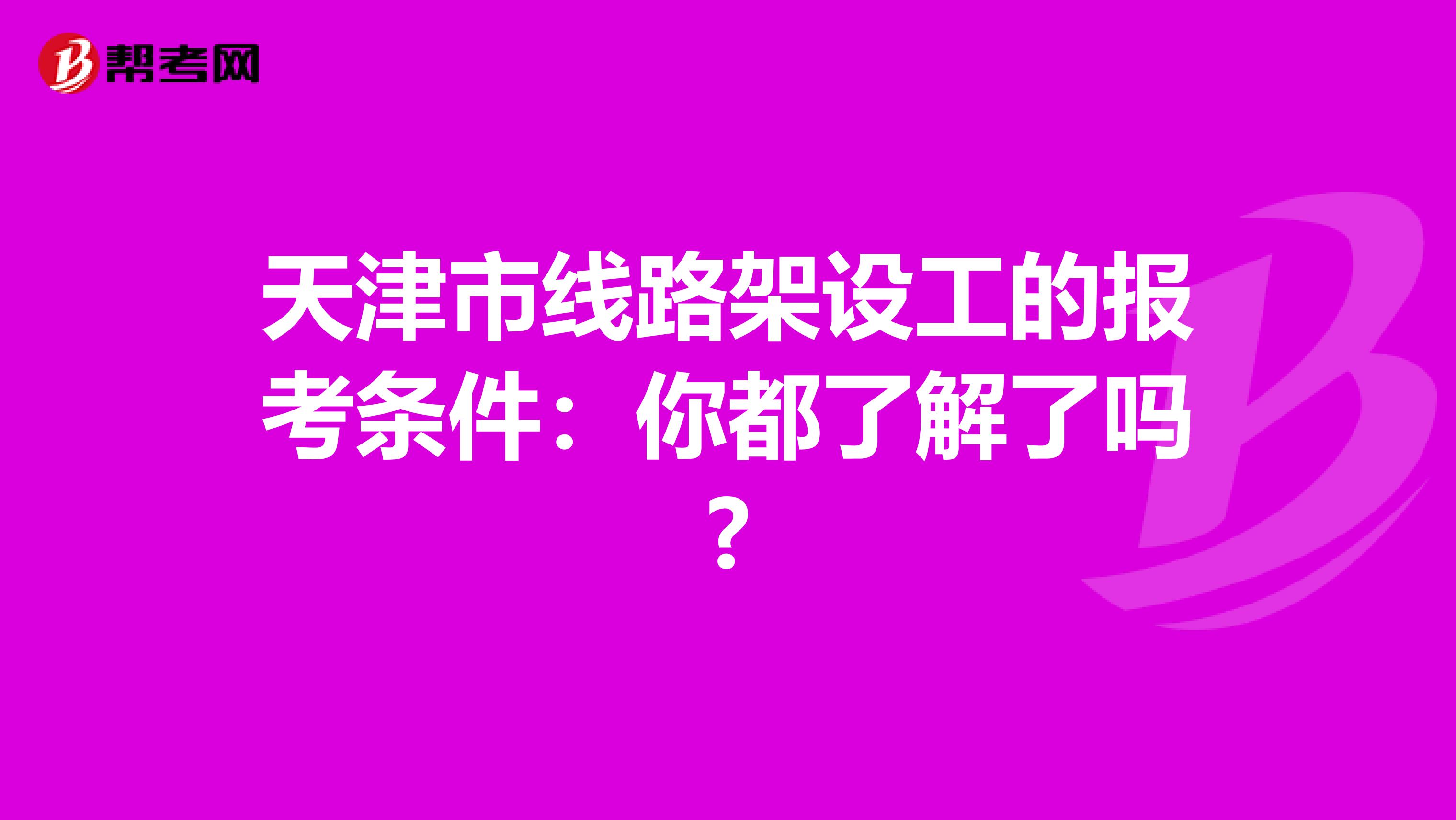 天津市线路架设工的报考条件：你都了解了吗?