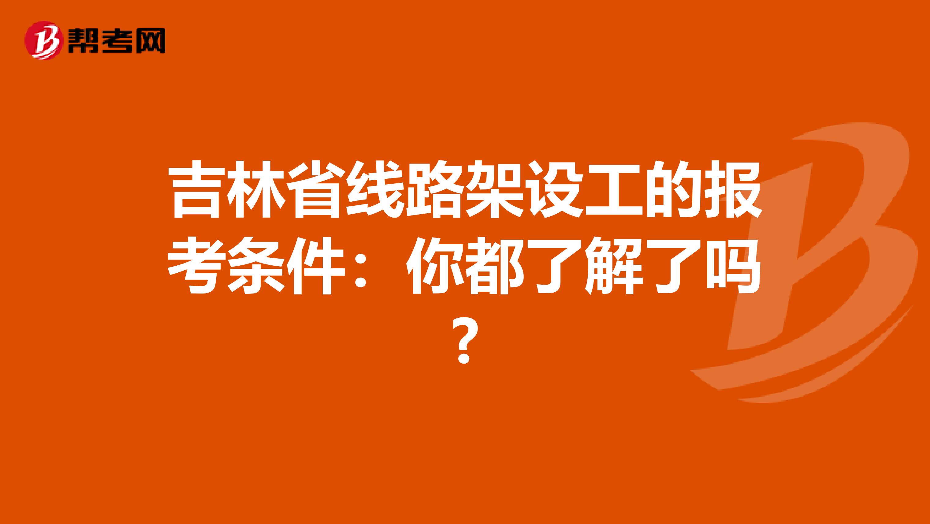 吉林省线路架设工的报考条件：你都了解了吗?